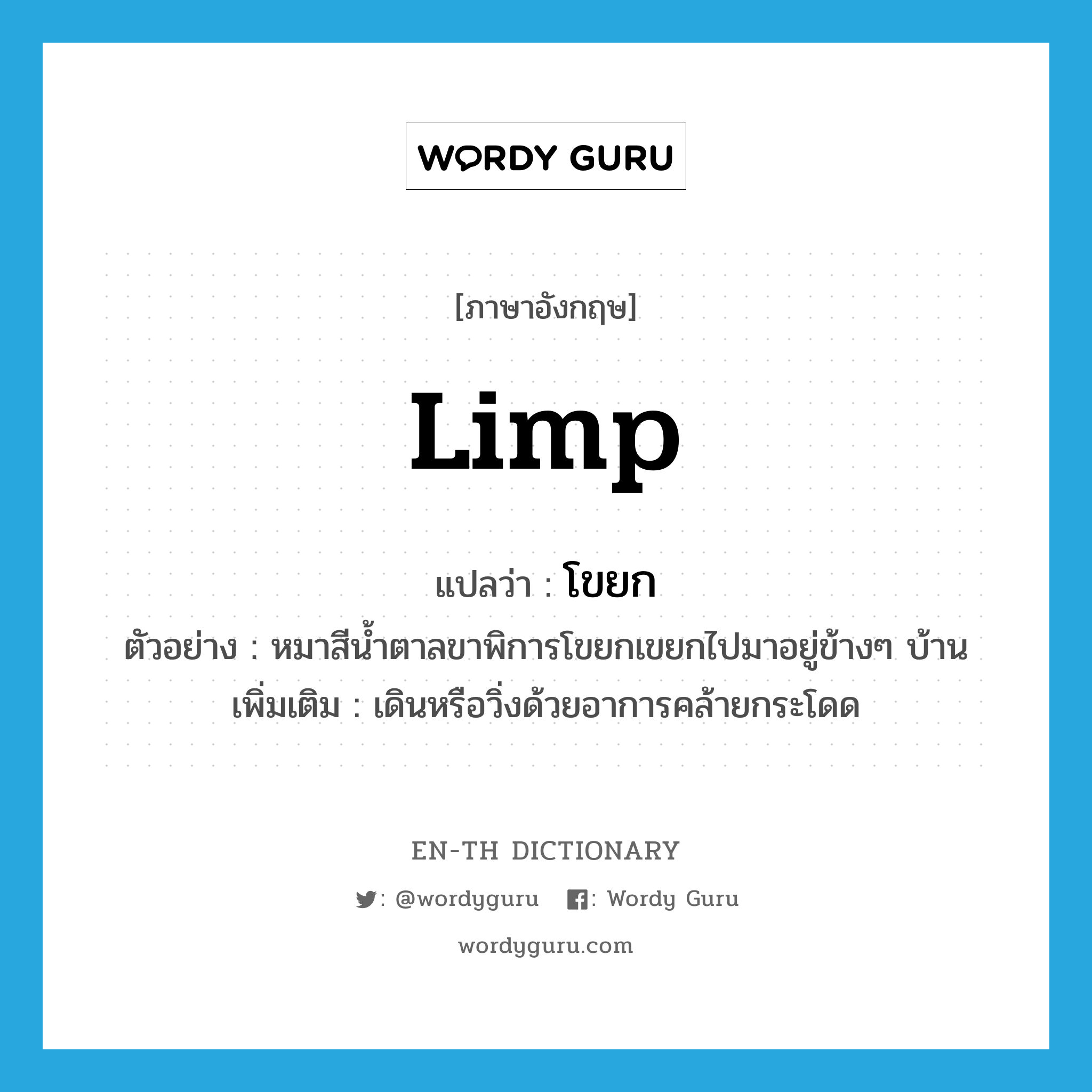 limp แปลว่า?, คำศัพท์ภาษาอังกฤษ limp แปลว่า โขยก ประเภท V ตัวอย่าง หมาสีน้ำตาลขาพิการโขยกเขยกไปมาอยู่ข้างๆ บ้าน เพิ่มเติม เดินหรือวิ่งด้วยอาการคล้ายกระโดด หมวด V