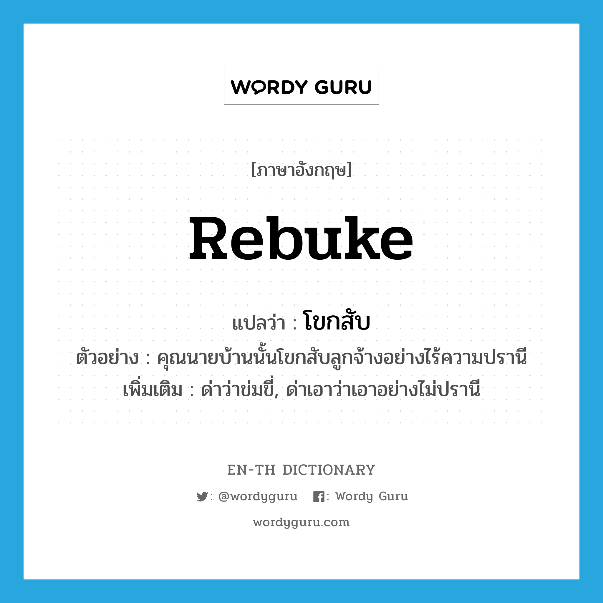 rebuke แปลว่า?, คำศัพท์ภาษาอังกฤษ rebuke แปลว่า โขกสับ ประเภท V ตัวอย่าง คุณนายบ้านนั้นโขกสับลูกจ้างอย่างไร้ความปรานี เพิ่มเติม ด่าว่าข่มขี่, ด่าเอาว่าเอาอย่างไม่ปรานี หมวด V