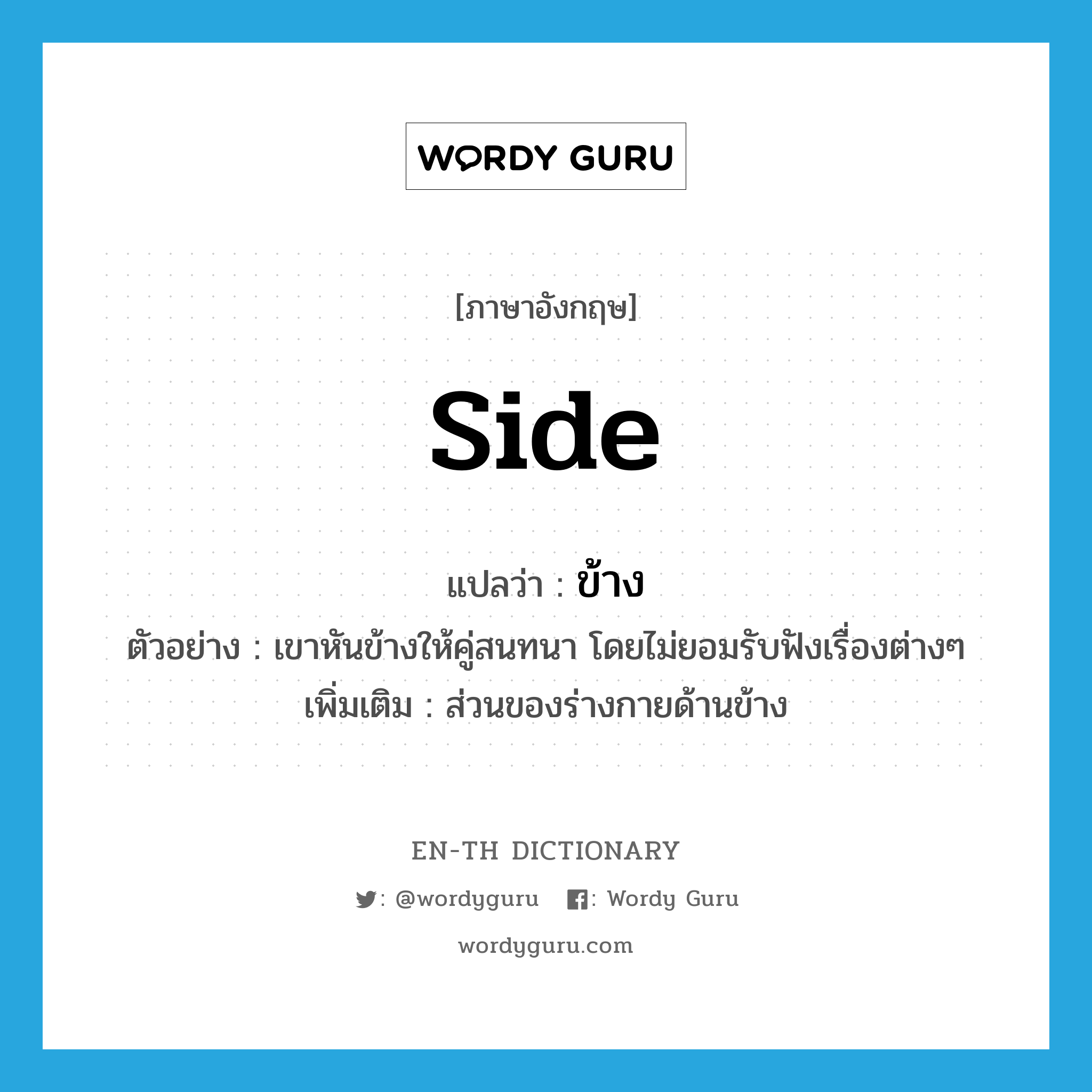 side แปลว่า?, คำศัพท์ภาษาอังกฤษ side แปลว่า ข้าง ประเภท N ตัวอย่าง เขาหันข้างให้คู่สนทนา โดยไม่ยอมรับฟังเรื่องต่างๆ เพิ่มเติม ส่วนของร่างกายด้านข้าง หมวด N