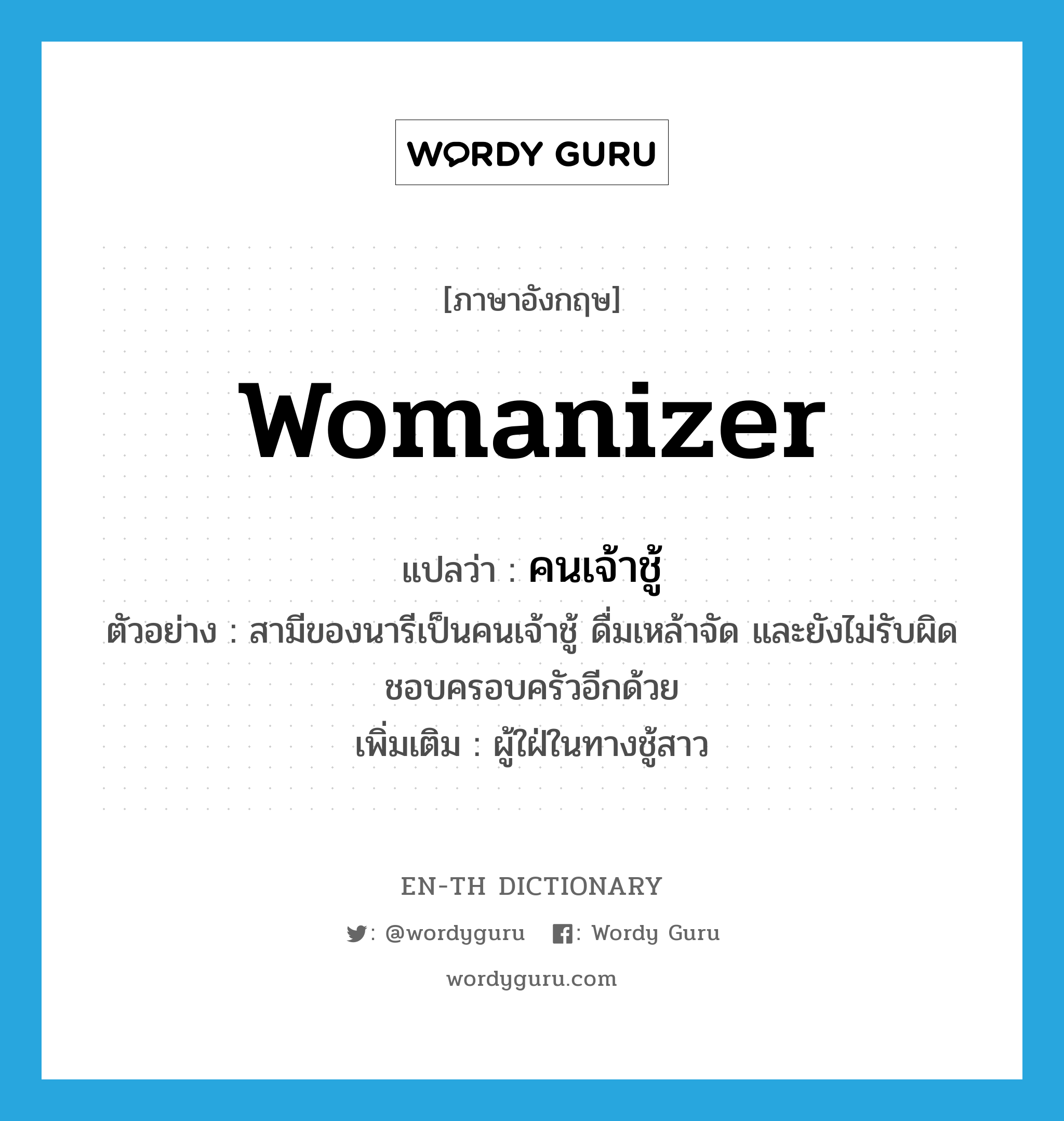 womanizer แปลว่า?, คำศัพท์ภาษาอังกฤษ womanizer แปลว่า คนเจ้าชู้ ประเภท N ตัวอย่าง สามีของนารีเป็นคนเจ้าชู้ ดื่มเหล้าจัด และยังไม่รับผิดชอบครอบครัวอีกด้วย เพิ่มเติม ผู้ใฝ่ในทางชู้สาว หมวด N