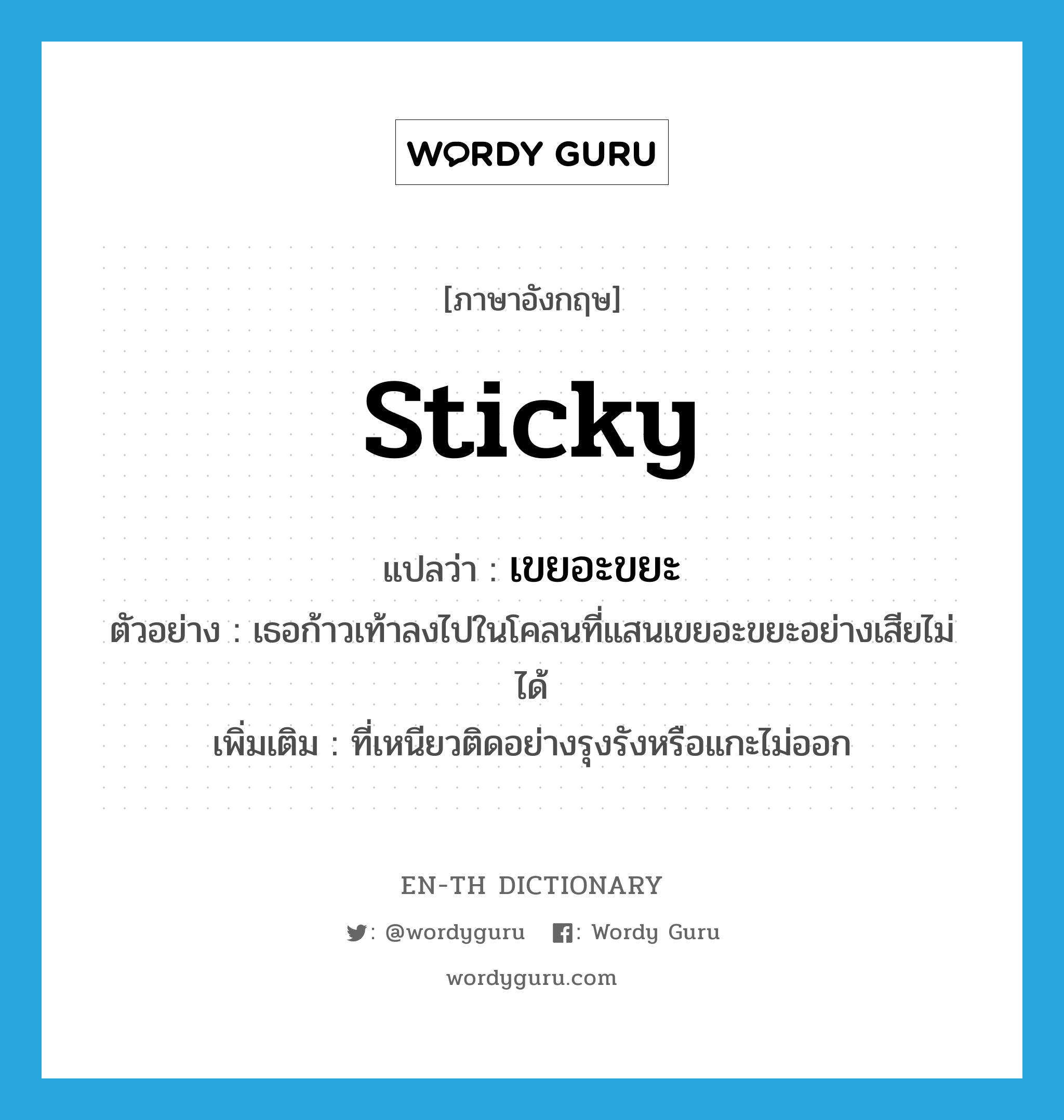 sticky แปลว่า?, คำศัพท์ภาษาอังกฤษ sticky แปลว่า เขยอะขยะ ประเภท ADJ ตัวอย่าง เธอก้าวเท้าลงไปในโคลนที่แสนเขยอะขยะอย่างเสียไม่ได้ เพิ่มเติม ที่เหนียวติดอย่างรุงรังหรือแกะไม่ออก หมวด ADJ