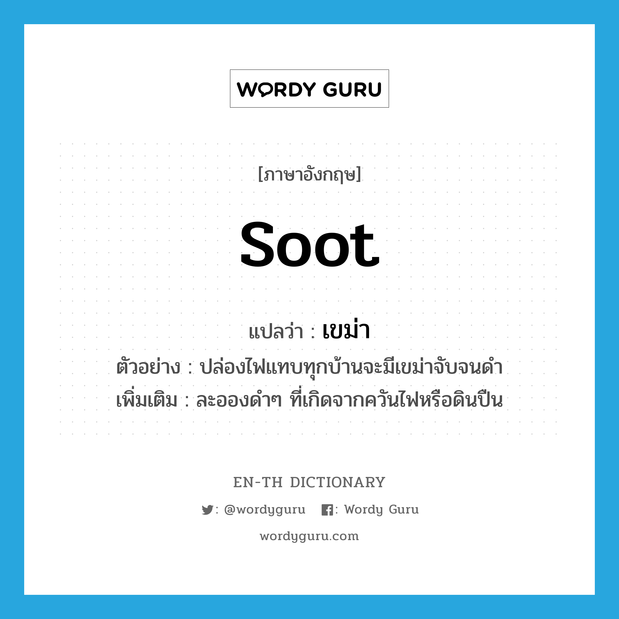 soot แปลว่า?, คำศัพท์ภาษาอังกฤษ soot แปลว่า เขม่า ประเภท N ตัวอย่าง ปล่องไฟแทบทุกบ้านจะมีเขม่าจับจนดำ เพิ่มเติม ละอองดำๆ ที่เกิดจากควันไฟหรือดินปืน หมวด N