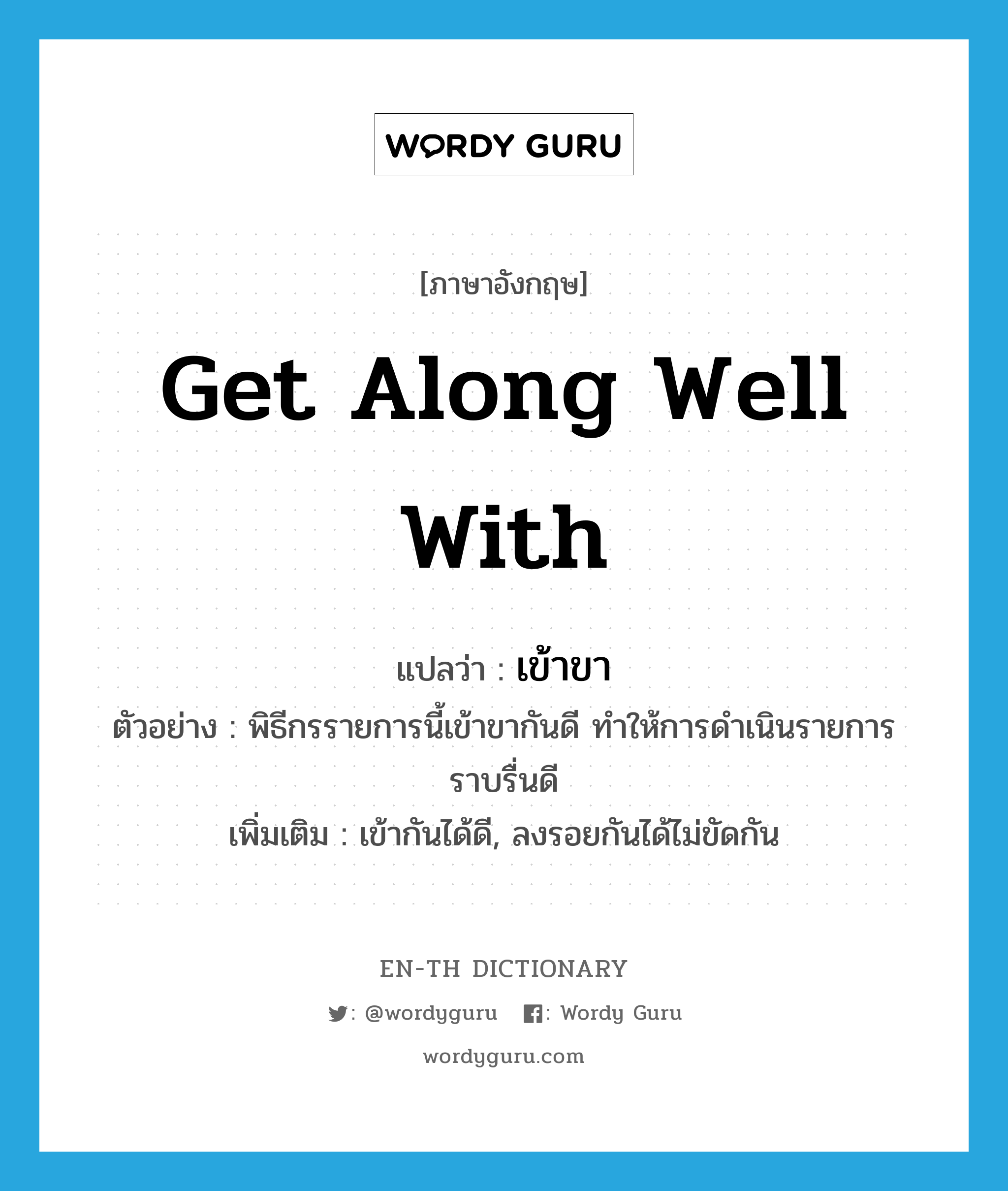 get along well with แปลว่า?, คำศัพท์ภาษาอังกฤษ get along well with แปลว่า เข้าขา ประเภท V ตัวอย่าง พิธีกรรายการนี้เข้าขากันดี ทำให้การดำเนินรายการราบรื่นดี เพิ่มเติม เข้ากันได้ดี, ลงรอยกันได้ไม่ขัดกัน หมวด V