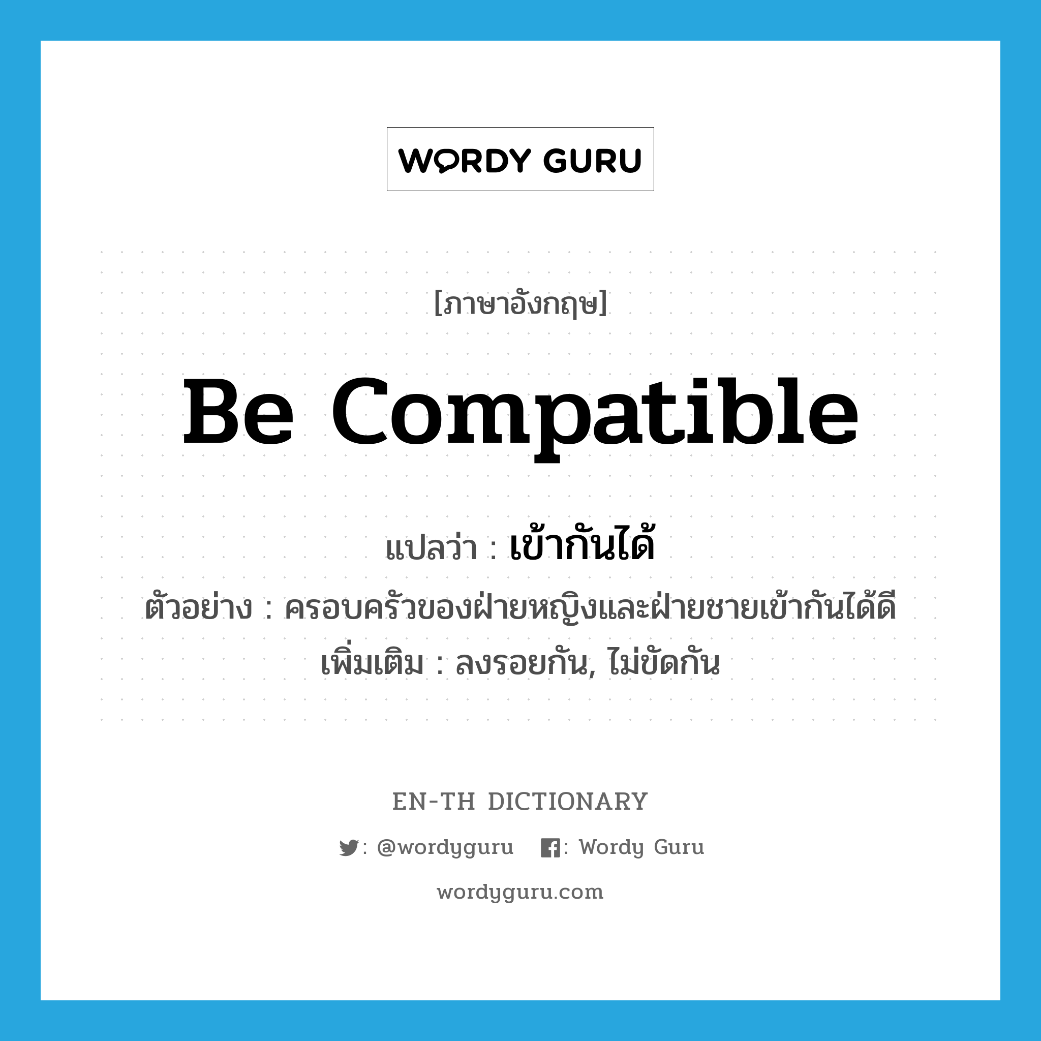 be compatible แปลว่า?, คำศัพท์ภาษาอังกฤษ be compatible แปลว่า เข้ากันได้ ประเภท V ตัวอย่าง ครอบครัวของฝ่ายหญิงและฝ่ายชายเข้ากันได้ดี เพิ่มเติม ลงรอยกัน, ไม่ขัดกัน หมวด V