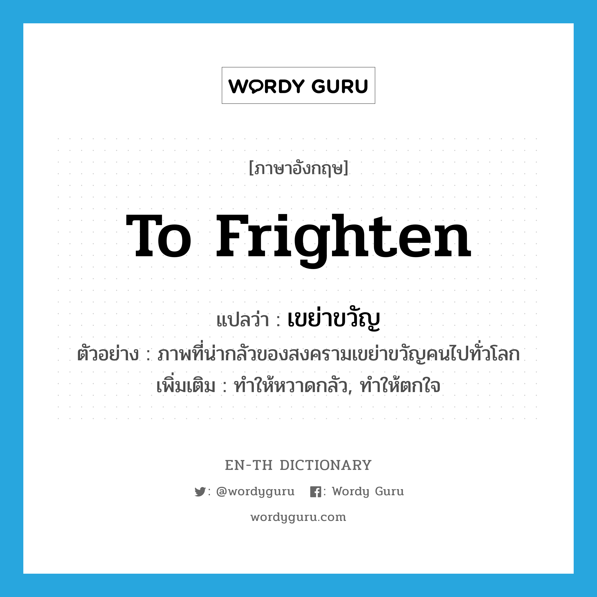 to frighten แปลว่า?, คำศัพท์ภาษาอังกฤษ to frighten แปลว่า เขย่าขวัญ ประเภท V ตัวอย่าง ภาพที่น่ากลัวของสงครามเขย่าขวัญคนไปทั่วโลก เพิ่มเติม ทำให้หวาดกลัว, ทำให้ตกใจ หมวด V