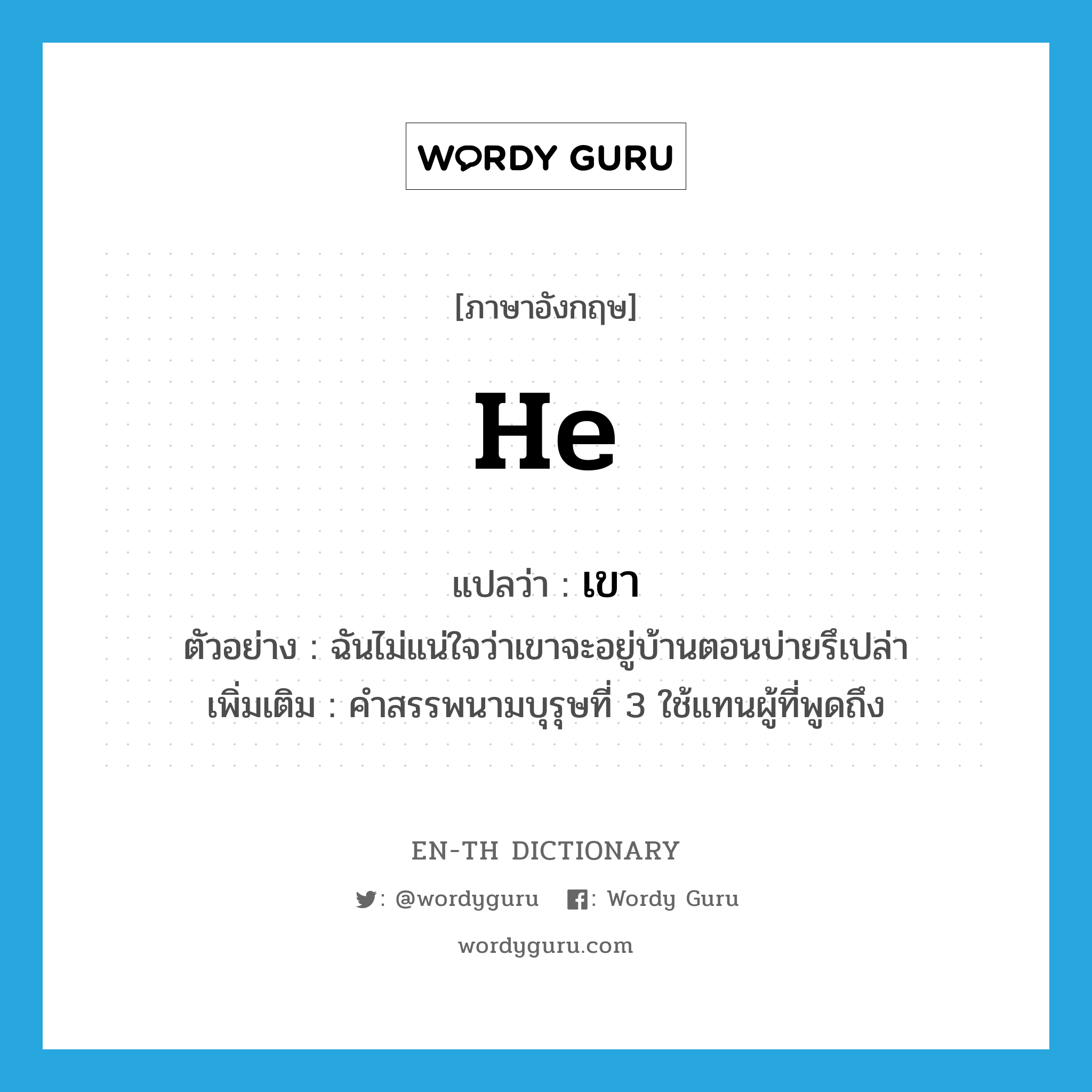 he แปลว่า?, คำศัพท์ภาษาอังกฤษ he แปลว่า เขา ประเภท PRON ตัวอย่าง ฉันไม่แน่ใจว่าเขาจะอยู่บ้านตอนบ่ายรึเปล่า เพิ่มเติม คำสรรพนามบุรุษที่ 3 ใช้แทนผู้ที่พูดถึง หมวด PRON