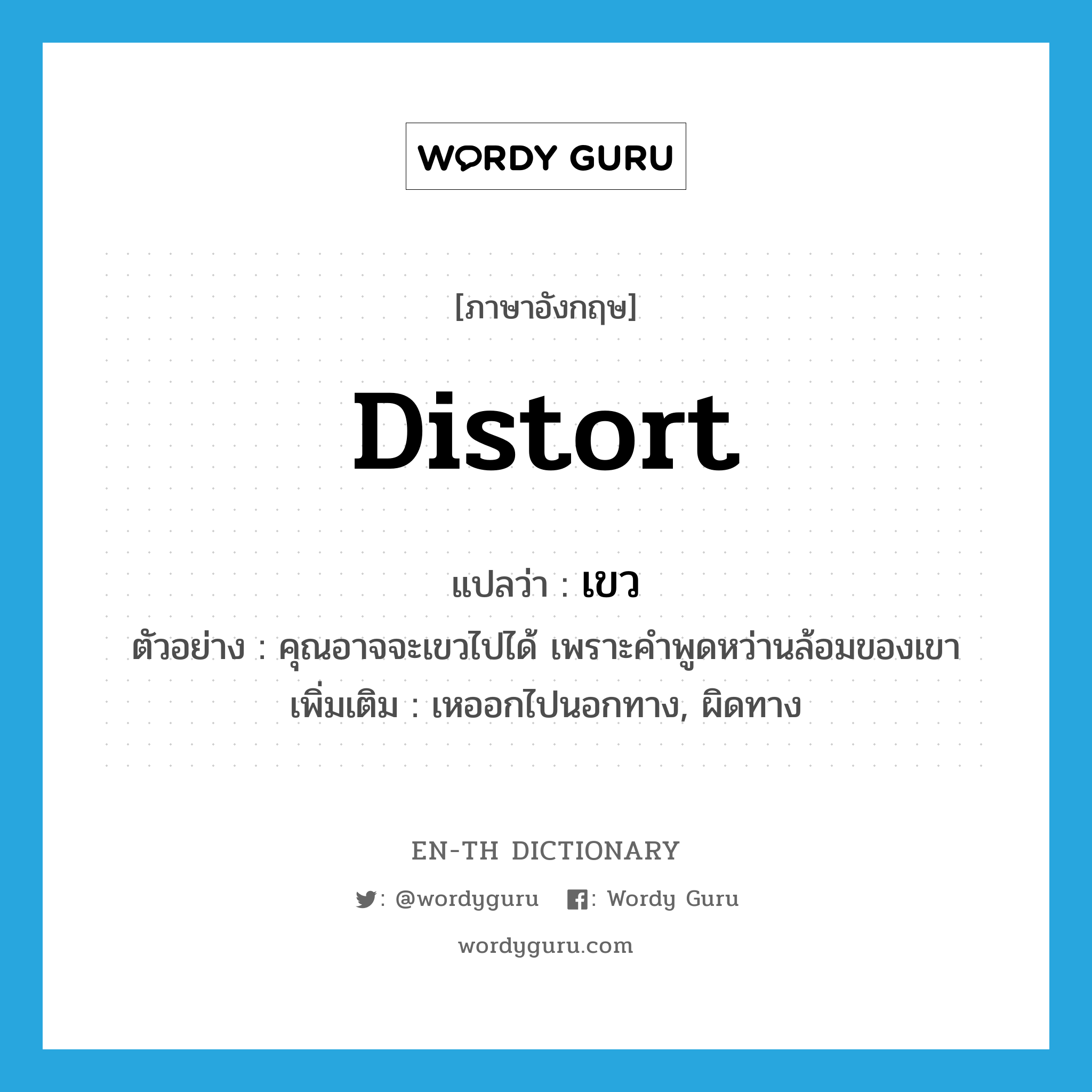 distort แปลว่า?, คำศัพท์ภาษาอังกฤษ distort แปลว่า เขว ประเภท V ตัวอย่าง คุณอาจจะเขวไปได้ เพราะคำพูดหว่านล้อมของเขา เพิ่มเติม เหออกไปนอกทาง, ผิดทาง หมวด V