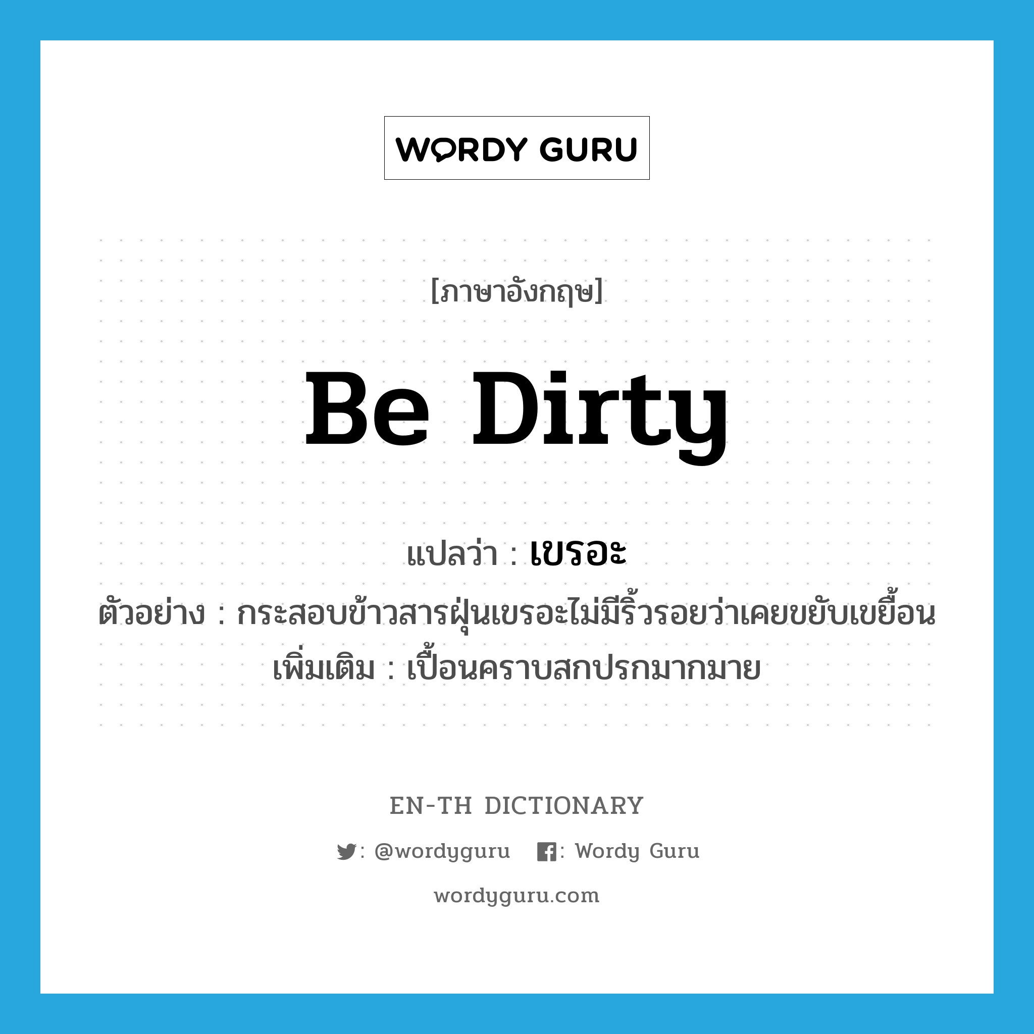 be dirty แปลว่า?, คำศัพท์ภาษาอังกฤษ be dirty แปลว่า เขรอะ ประเภท V ตัวอย่าง กระสอบข้าวสารฝุ่นเขรอะไม่มีริ้วรอยว่าเคยขยับเขยื้อน เพิ่มเติม เปื้อนคราบสกปรกมากมาย หมวด V