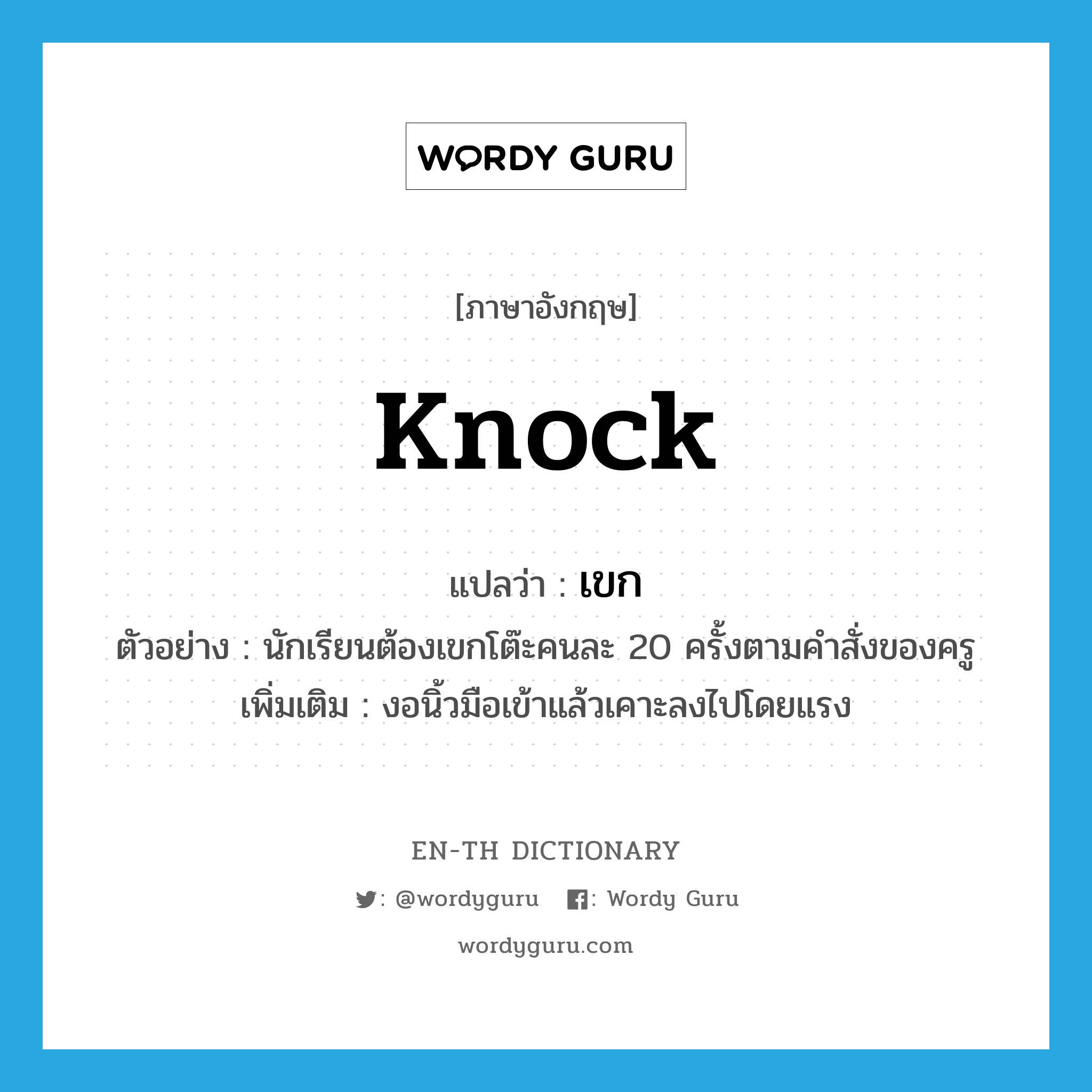 knock แปลว่า?, คำศัพท์ภาษาอังกฤษ knock แปลว่า เขก ประเภท V ตัวอย่าง นักเรียนต้องเขกโต๊ะคนละ 20 ครั้งตามคำสั่งของครู เพิ่มเติม งอนิ้วมือเข้าแล้วเคาะลงไปโดยแรง หมวด V