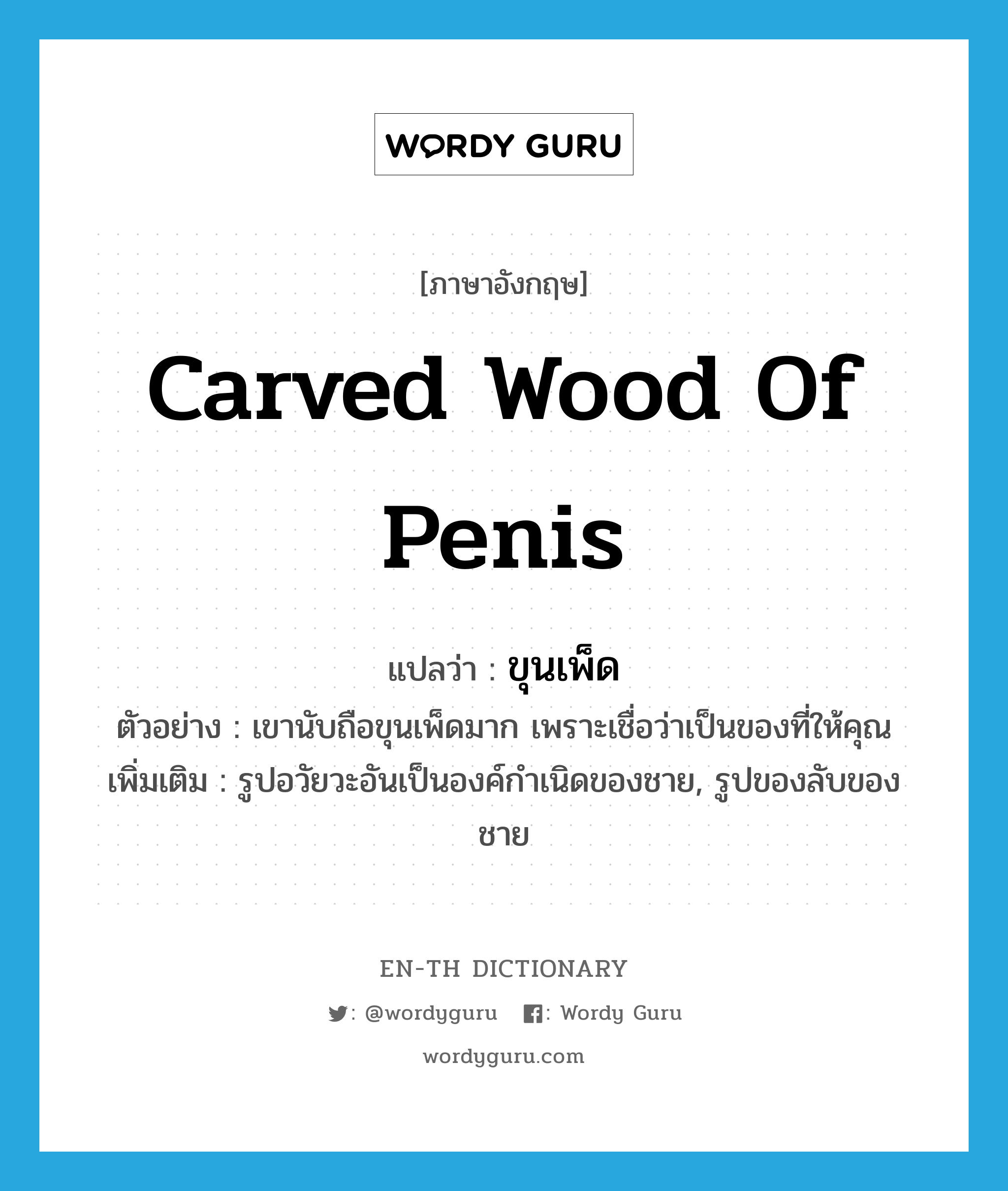 carved wood of penis แปลว่า?, คำศัพท์ภาษาอังกฤษ carved wood of penis แปลว่า ขุนเพ็ด ประเภท N ตัวอย่าง เขานับถือขุนเพ็ดมาก เพราะเชื่อว่าเป็นของที่ให้คุณ เพิ่มเติม รูปอวัยวะอันเป็นองค์กำเนิดของชาย, รูปของลับของชาย หมวด N