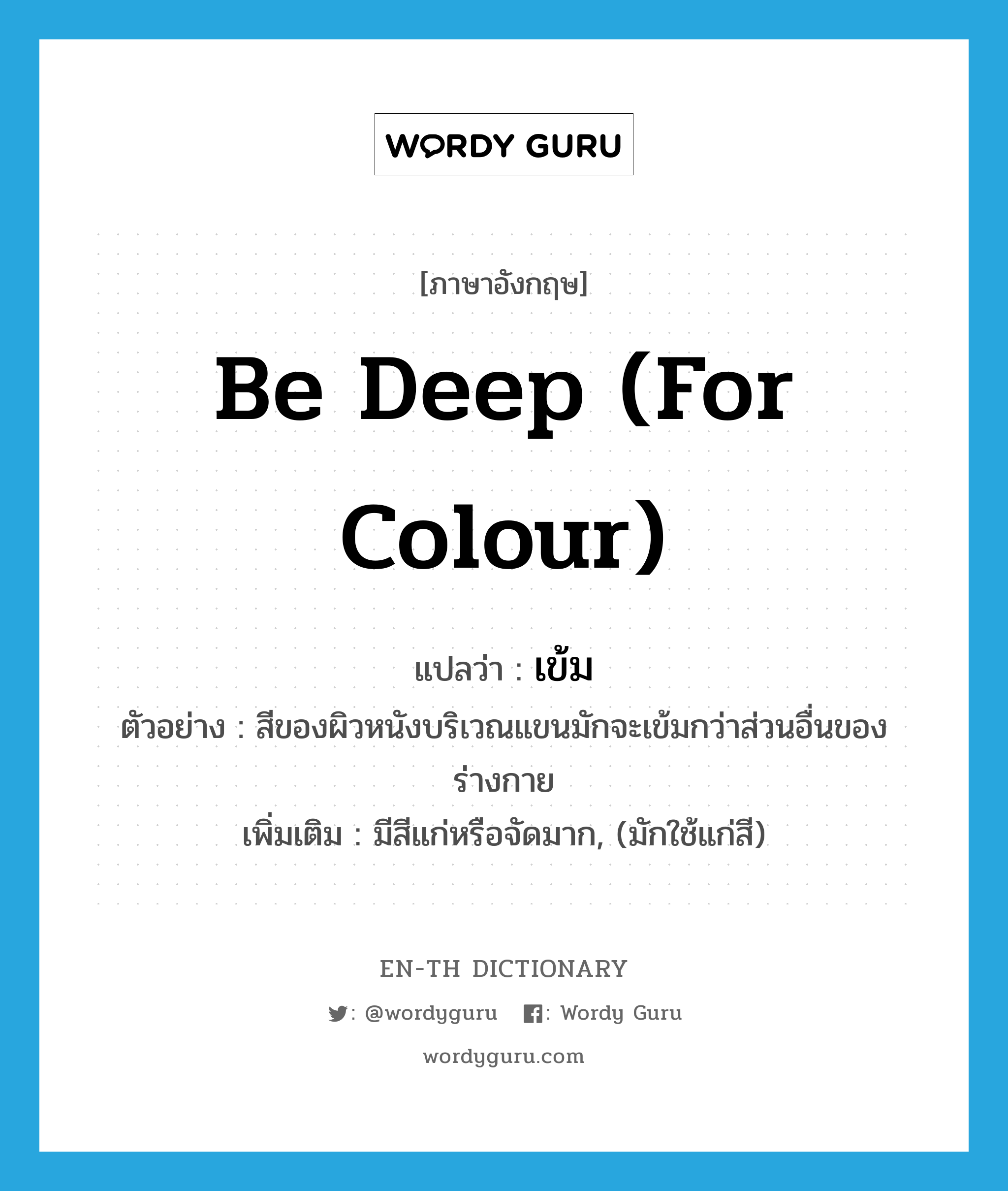 เข้ม ภาษาอังกฤษ?, คำศัพท์ภาษาอังกฤษ เข้ม แปลว่า be deep (for colour) ประเภท V ตัวอย่าง สีของผิวหนังบริเวณแขนมักจะเข้มกว่าส่วนอื่นของร่างกาย เพิ่มเติม มีสีแก่หรือจัดมาก, (มักใช้แก่สี) หมวด V