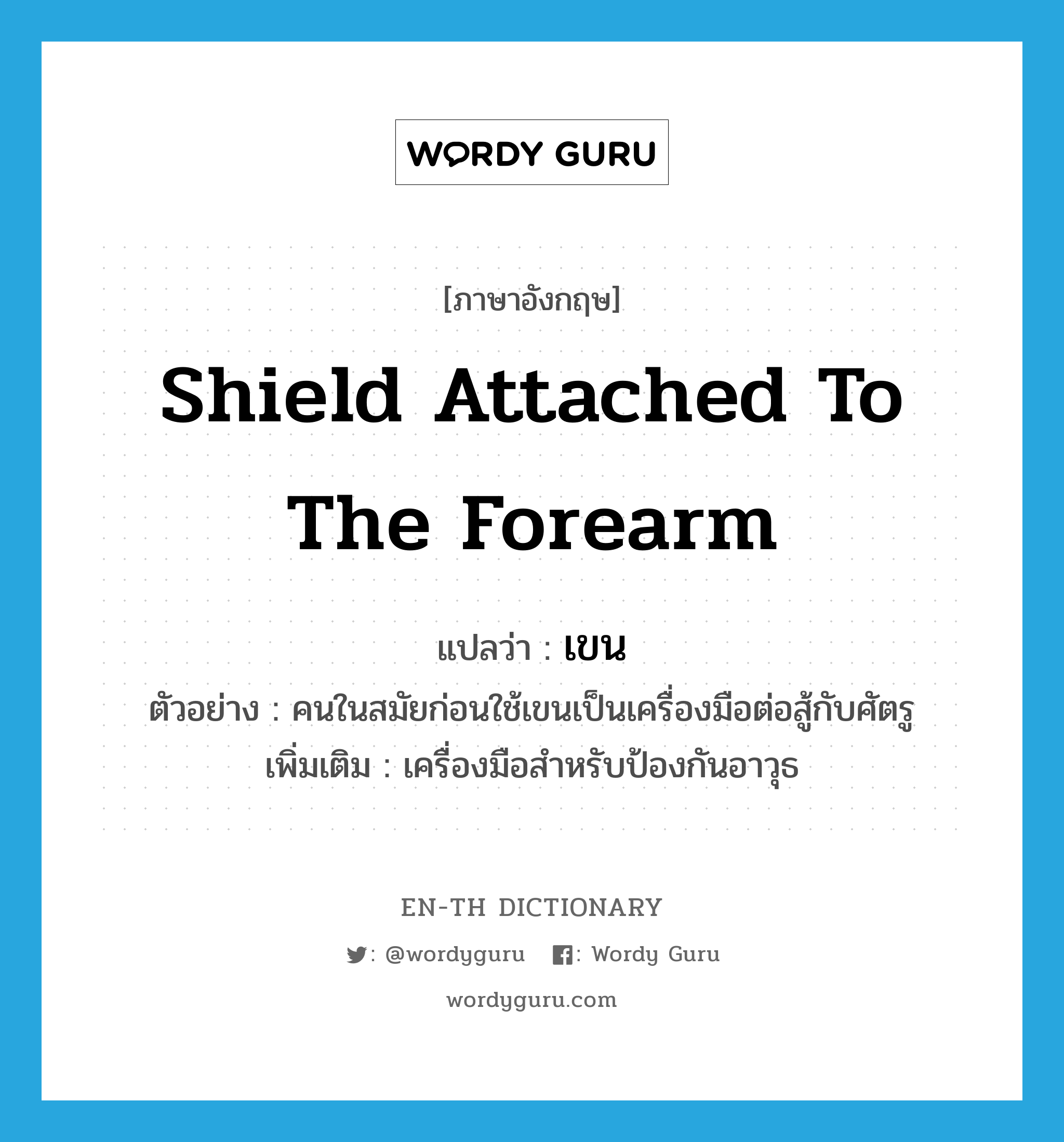 shield attached to the forearm แปลว่า?, คำศัพท์ภาษาอังกฤษ shield attached to the forearm แปลว่า เขน ประเภท N ตัวอย่าง คนในสมัยก่อนใช้เขนเป็นเครื่องมือต่อสู้กับศัตรู เพิ่มเติม เครื่องมือสำหรับป้องกันอาวุธ หมวด N