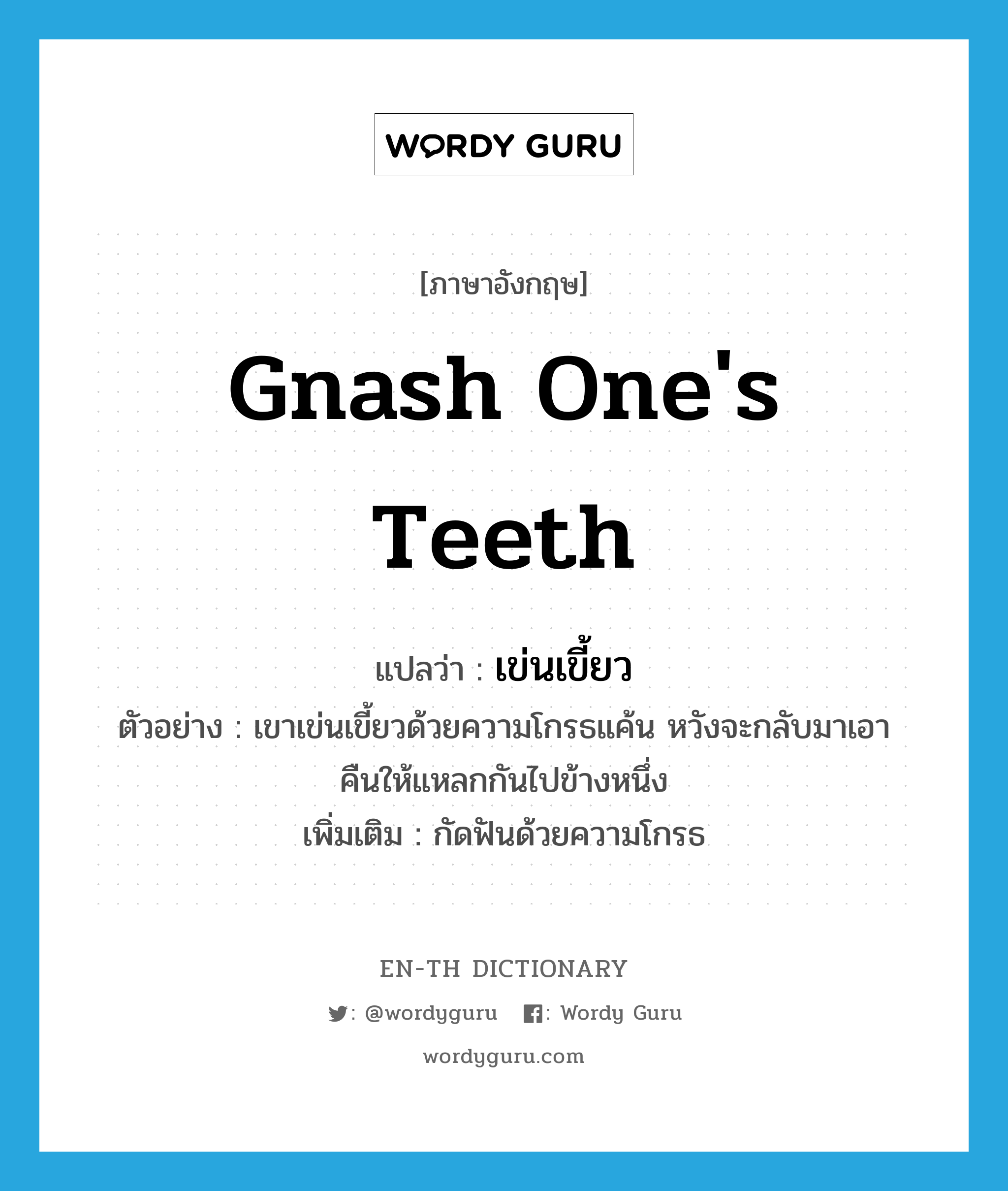 gnash one&#39;s teeth แปลว่า?, คำศัพท์ภาษาอังกฤษ gnash one&#39;s teeth แปลว่า เข่นเขี้ยว ประเภท V ตัวอย่าง เขาเข่นเขี้ยวด้วยความโกรธแค้น หวังจะกลับมาเอาคืนให้แหลกกันไปข้างหนึ่ง เพิ่มเติม กัดฟันด้วยความโกรธ หมวด V