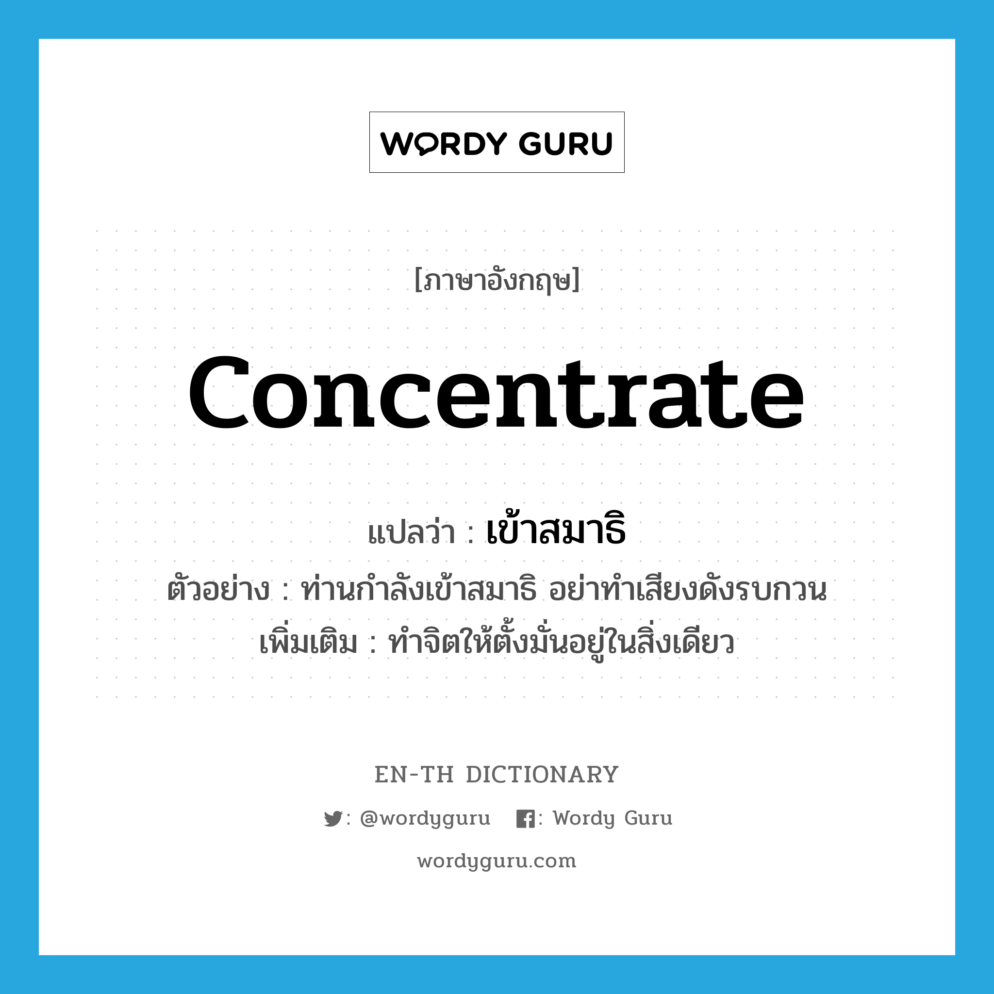 concentrate แปลว่า?, คำศัพท์ภาษาอังกฤษ concentrate แปลว่า เข้าสมาธิ ประเภท V ตัวอย่าง ท่านกำลังเข้าสมาธิ อย่าทำเสียงดังรบกวน เพิ่มเติม ทำจิตให้ตั้งมั่นอยู่ในสิ่งเดียว หมวด V