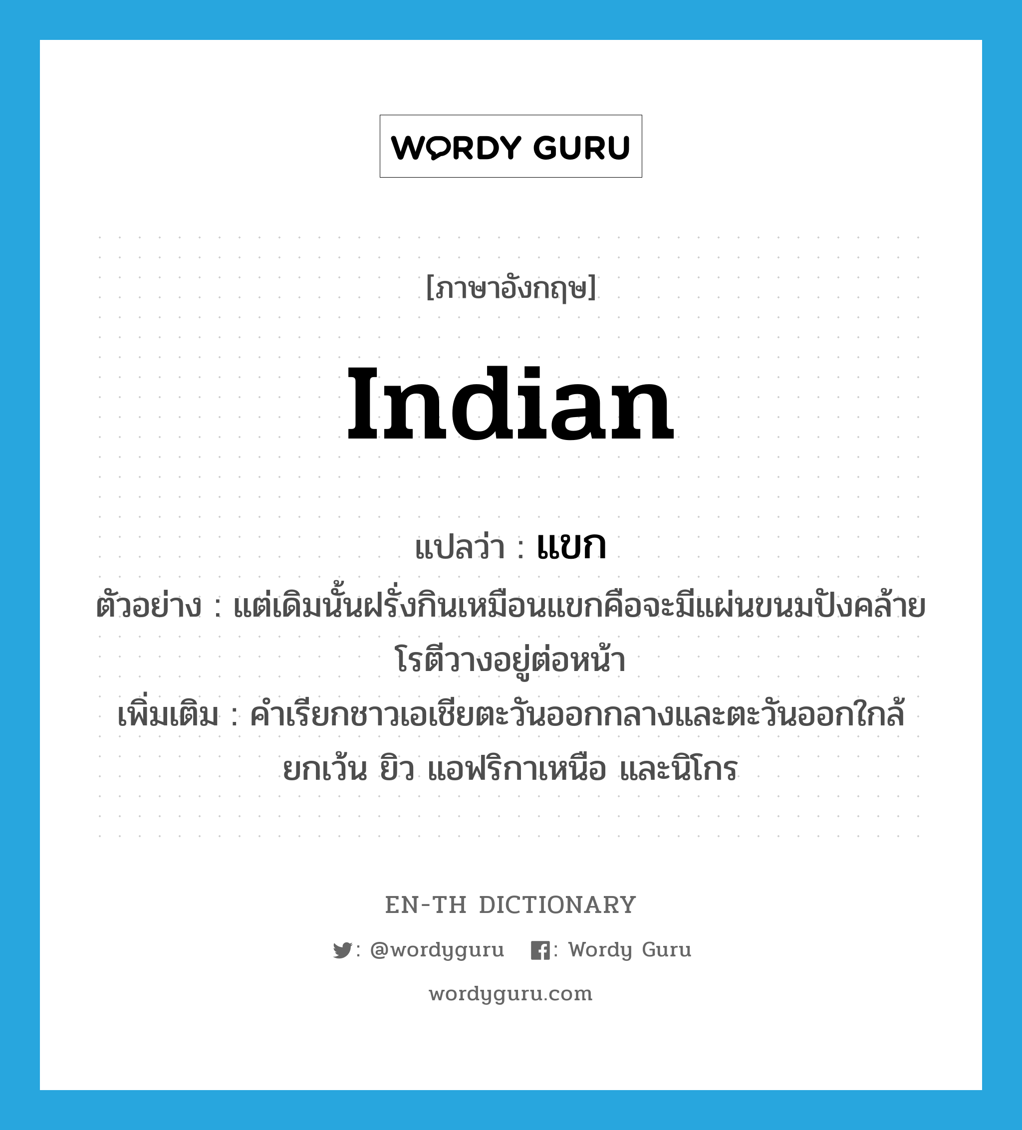 Indian แปลว่า?, คำศัพท์ภาษาอังกฤษ Indian แปลว่า แขก ประเภท N ตัวอย่าง แต่เดิมนั้นฝรั่งกินเหมือนแขกคือจะมีแผ่นขนมปังคล้ายโรตีวางอยู่ต่อหน้า เพิ่มเติม คำเรียกชาวเอเชียตะวันออกกลางและตะวันออกใกล้ ยกเว้น ยิว แอฟริกาเหนือ และนิโกร หมวด N