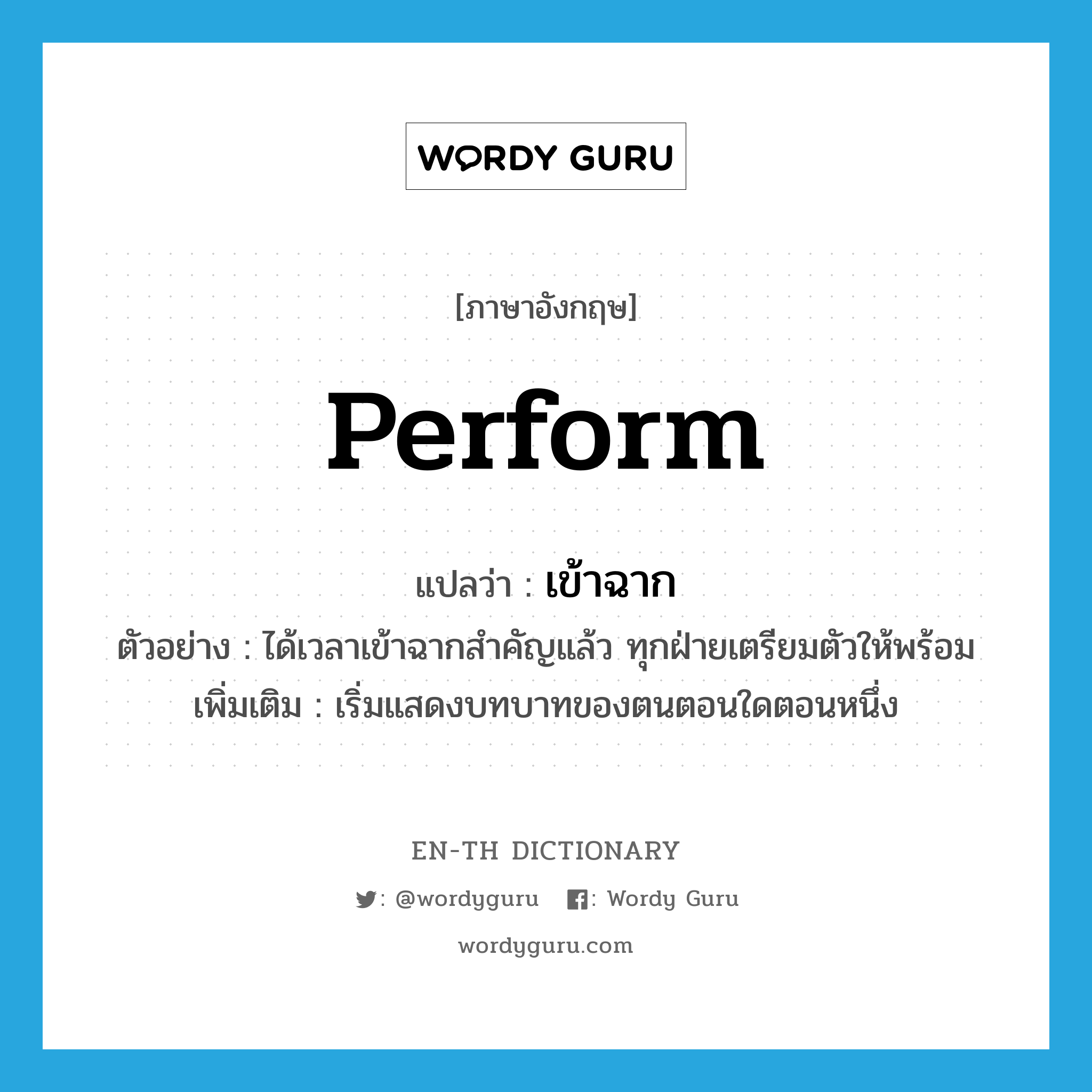 perform แปลว่า?, คำศัพท์ภาษาอังกฤษ perform แปลว่า เข้าฉาก ประเภท V ตัวอย่าง ได้เวลาเข้าฉากสำคัญแล้ว ทุกฝ่ายเตรียมตัวให้พร้อม เพิ่มเติม เริ่มแสดงบทบาทของตนตอนใดตอนหนึ่ง หมวด V