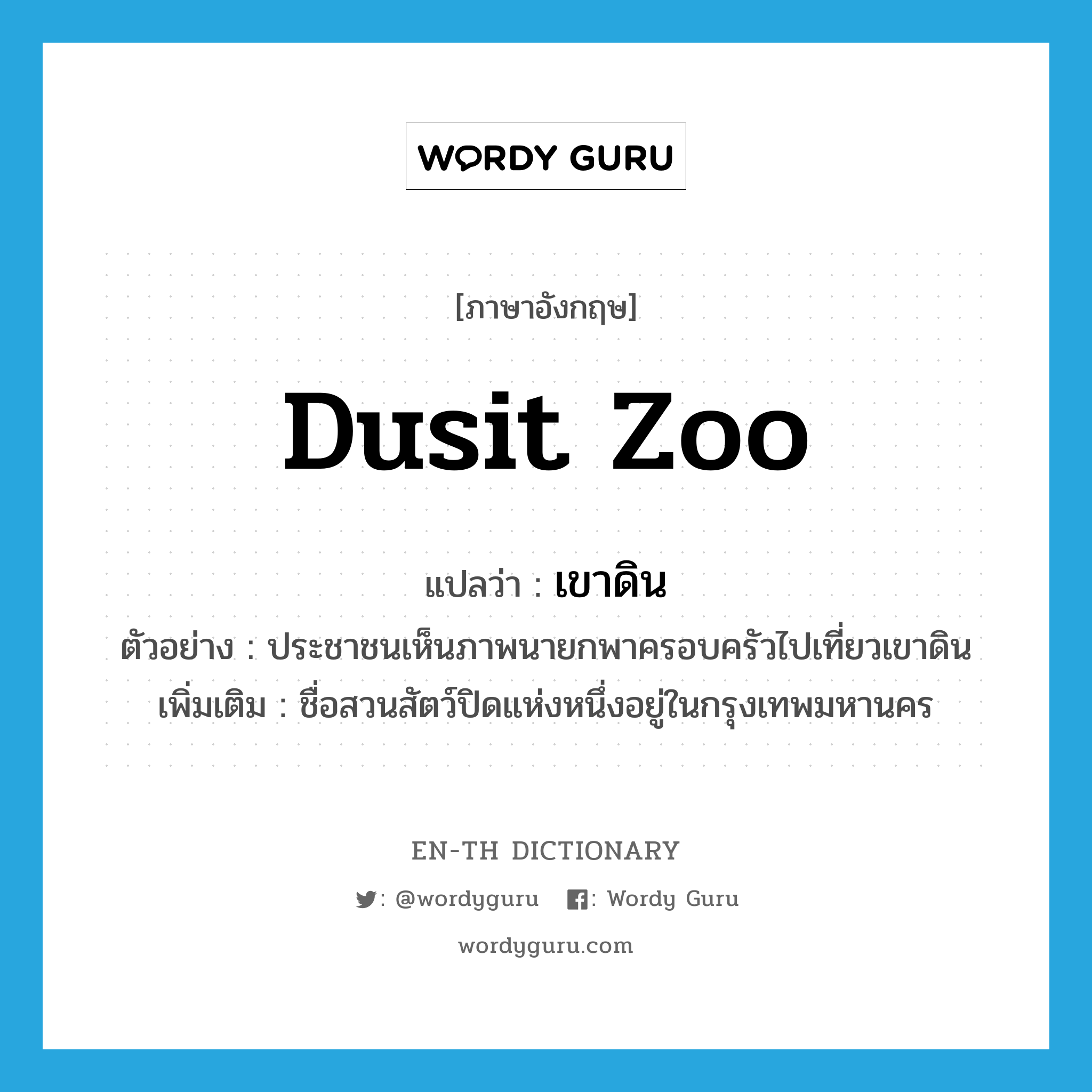 Dusit zoo แปลว่า?, คำศัพท์ภาษาอังกฤษ Dusit zoo แปลว่า เขาดิน ประเภท N ตัวอย่าง ประชาชนเห็นภาพนายกพาครอบครัวไปเที่ยวเขาดิน เพิ่มเติม ชื่อสวนสัตว์ปิดแห่งหนึ่งอยู่ในกรุงเทพมหานคร หมวด N