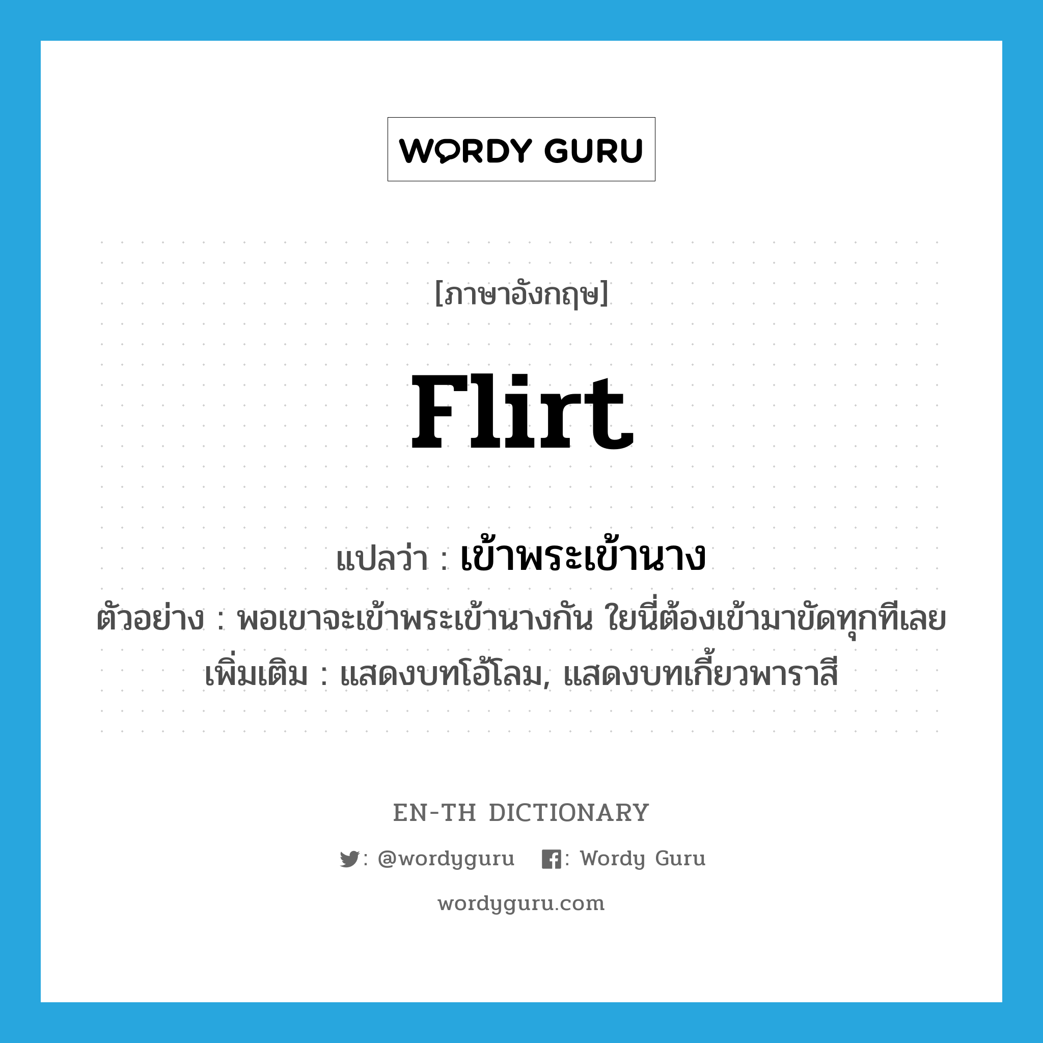 flirt แปลว่า?, คำศัพท์ภาษาอังกฤษ flirt แปลว่า เข้าพระเข้านาง ประเภท V ตัวอย่าง พอเขาจะเข้าพระเข้านางกัน ใยนี่ต้องเข้ามาขัดทุกทีเลย เพิ่มเติม แสดงบทโอ้โลม, แสดงบทเกี้ยวพาราสี หมวด V