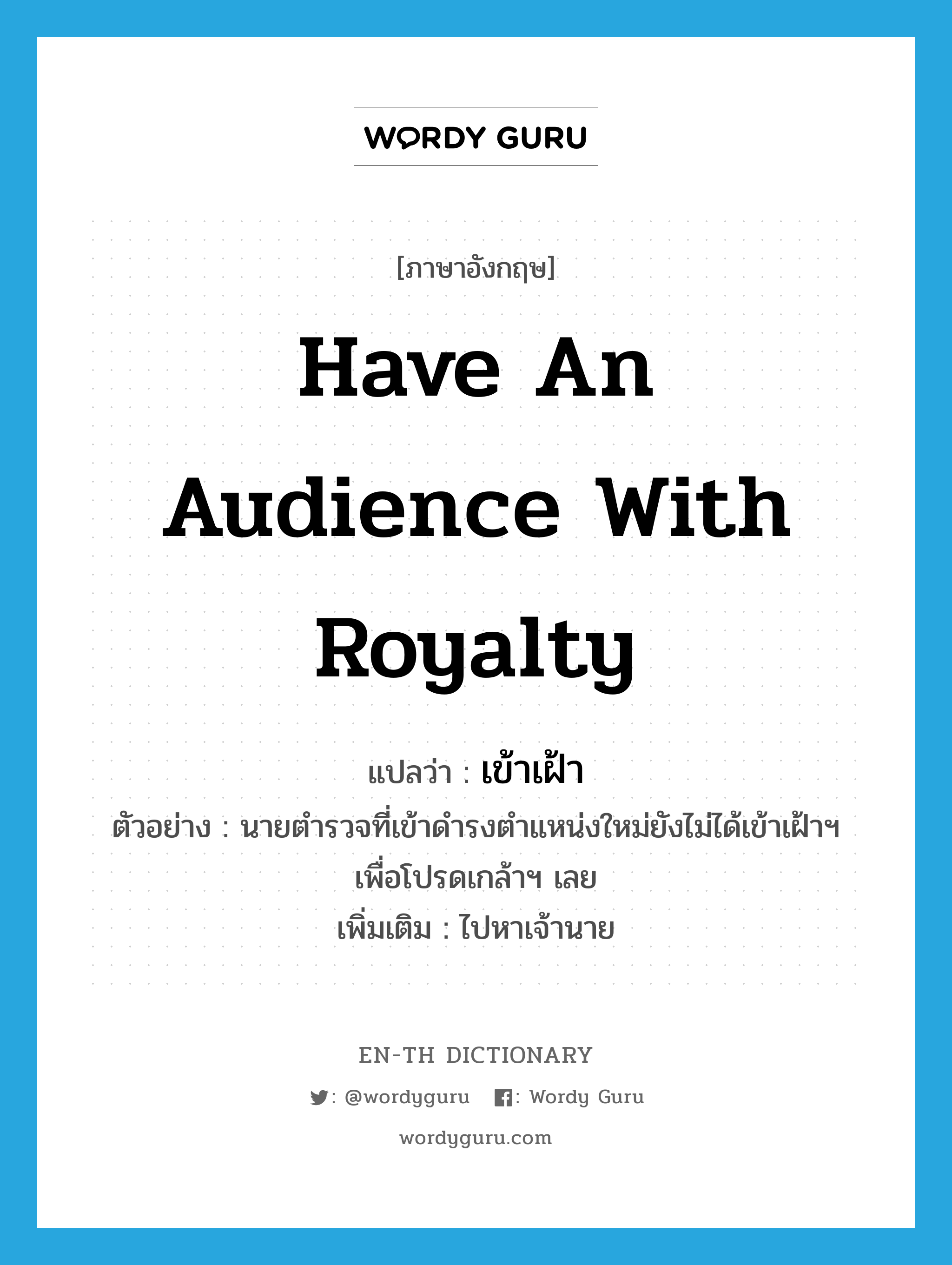 have an audience with royalty แปลว่า?, คำศัพท์ภาษาอังกฤษ have an audience with royalty แปลว่า เข้าเฝ้า ประเภท V ตัวอย่าง นายตำรวจที่เข้าดำรงตำแหน่งใหม่ยังไม่ได้เข้าเฝ้าฯ เพื่อโปรดเกล้าฯ เลย เพิ่มเติม ไปหาเจ้านาย หมวด V