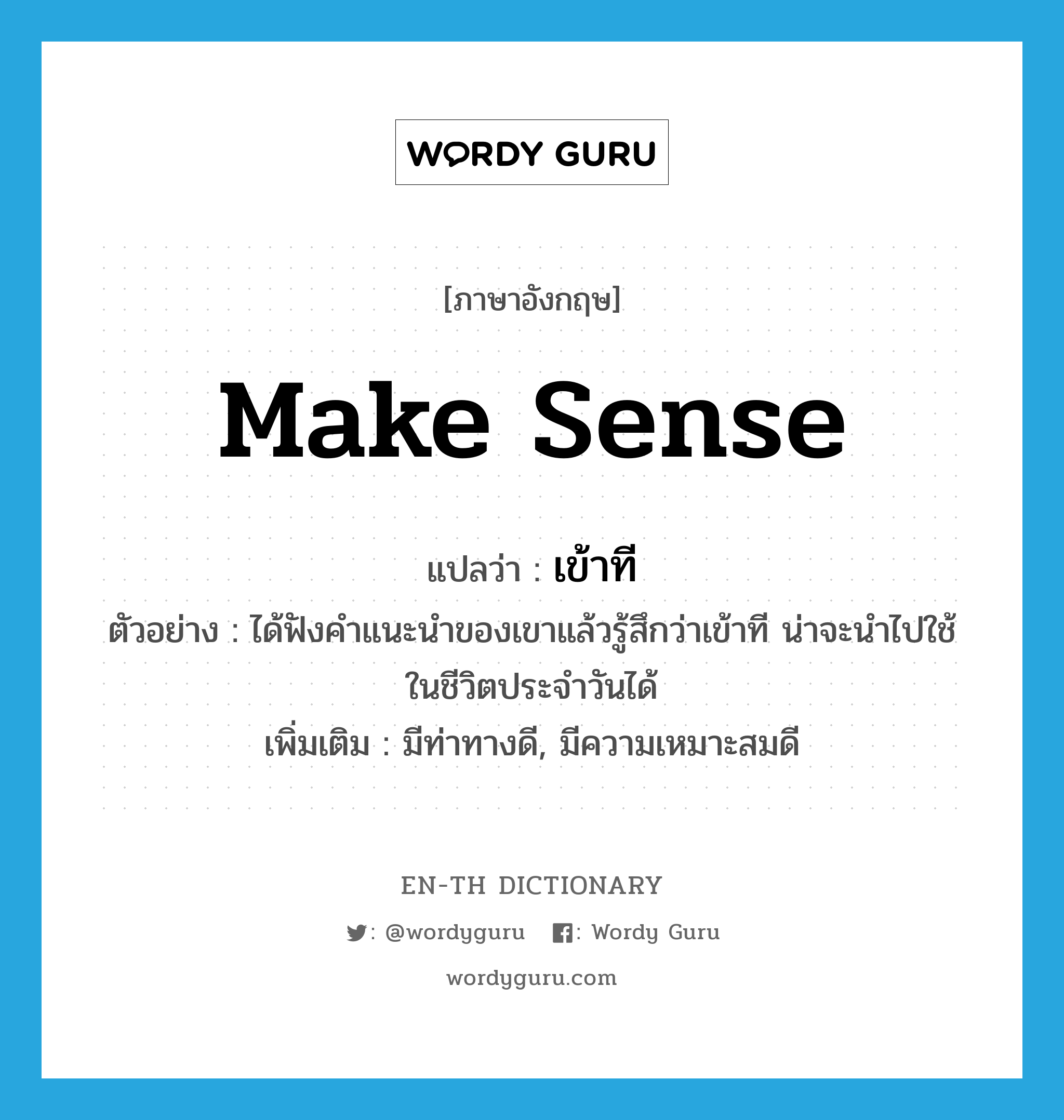 make sense แปลว่า?, คำศัพท์ภาษาอังกฤษ make sense แปลว่า เข้าที ประเภท V ตัวอย่าง ได้ฟังคำแนะนำของเขาแล้วรู้สึกว่าเข้าที น่าจะนำไปใช้ในชีวิตประจำวันได้ เพิ่มเติม มีท่าทางดี, มีความเหมาะสมดี หมวด V