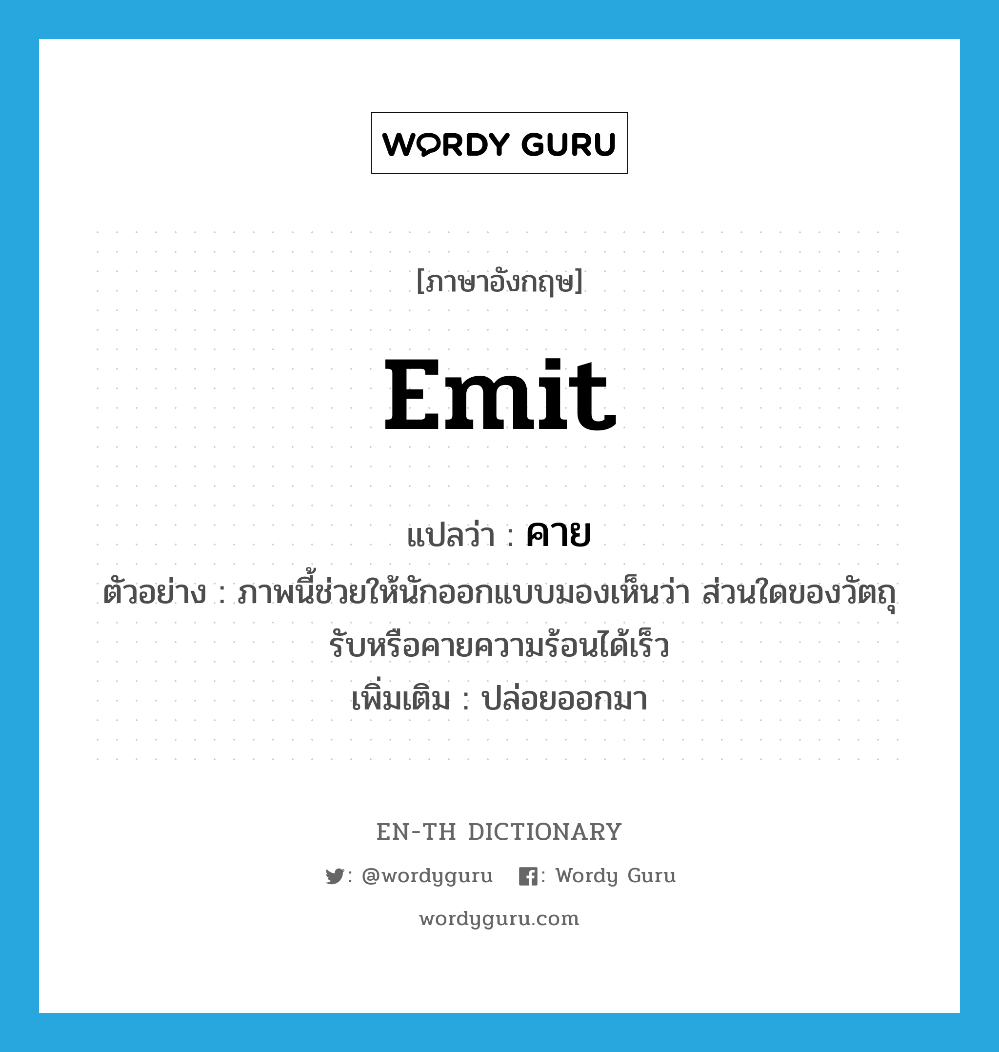 emit แปลว่า?, คำศัพท์ภาษาอังกฤษ emit แปลว่า คาย ประเภท V ตัวอย่าง ภาพนี้ช่วยให้นักออกแบบมองเห็นว่า ส่วนใดของวัตถุรับหรือคายความร้อนได้เร็ว เพิ่มเติม ปล่อยออกมา หมวด V