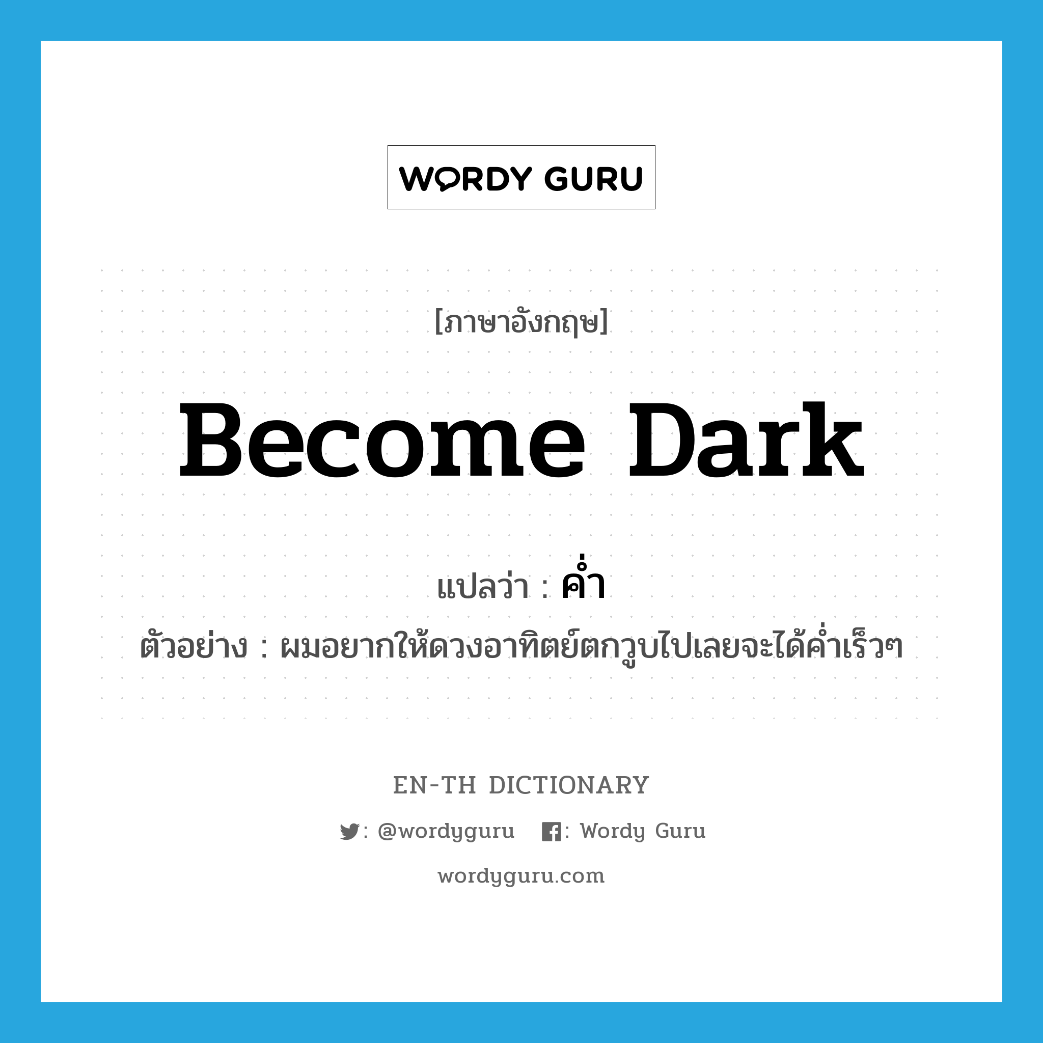 become dark แปลว่า?, คำศัพท์ภาษาอังกฤษ become dark แปลว่า ค่ำ ประเภท V ตัวอย่าง ผมอยากให้ดวงอาทิตย์ตกวูบไปเลยจะได้ค่ำเร็วๆ หมวด V