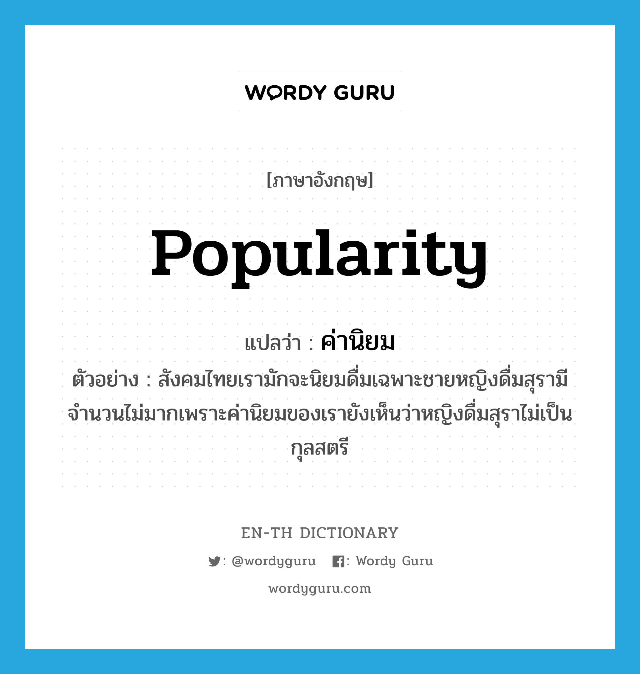 popularity แปลว่า?, คำศัพท์ภาษาอังกฤษ popularity แปลว่า ค่านิยม ประเภท N ตัวอย่าง สังคมไทยเรามักจะนิยมดื่มเฉพาะชายหญิงดื่มสุรามีจำนวนไม่มากเพราะค่านิยมของเรายังเห็นว่าหญิงดื่มสุราไม่เป็นกุลสตรี หมวด N