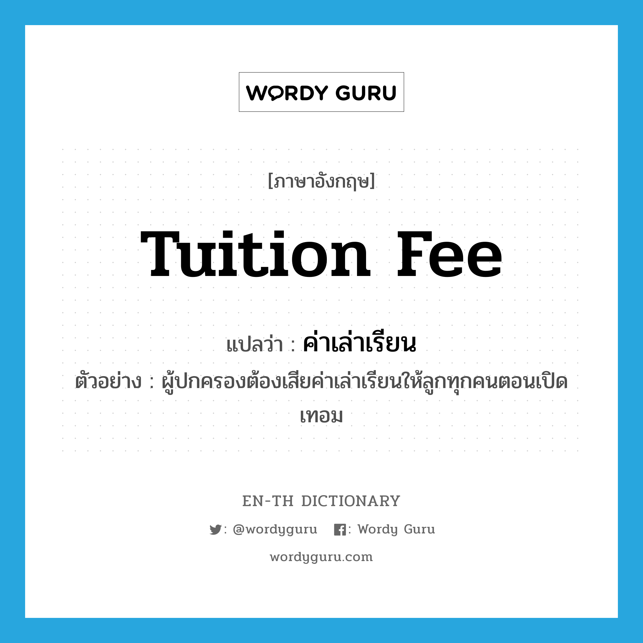 tuition fee แปลว่า?, คำศัพท์ภาษาอังกฤษ tuition fee แปลว่า ค่าเล่าเรียน ประเภท N ตัวอย่าง ผู้ปกครองต้องเสียค่าเล่าเรียนให้ลูกทุกคนตอนเปิดเทอม หมวด N