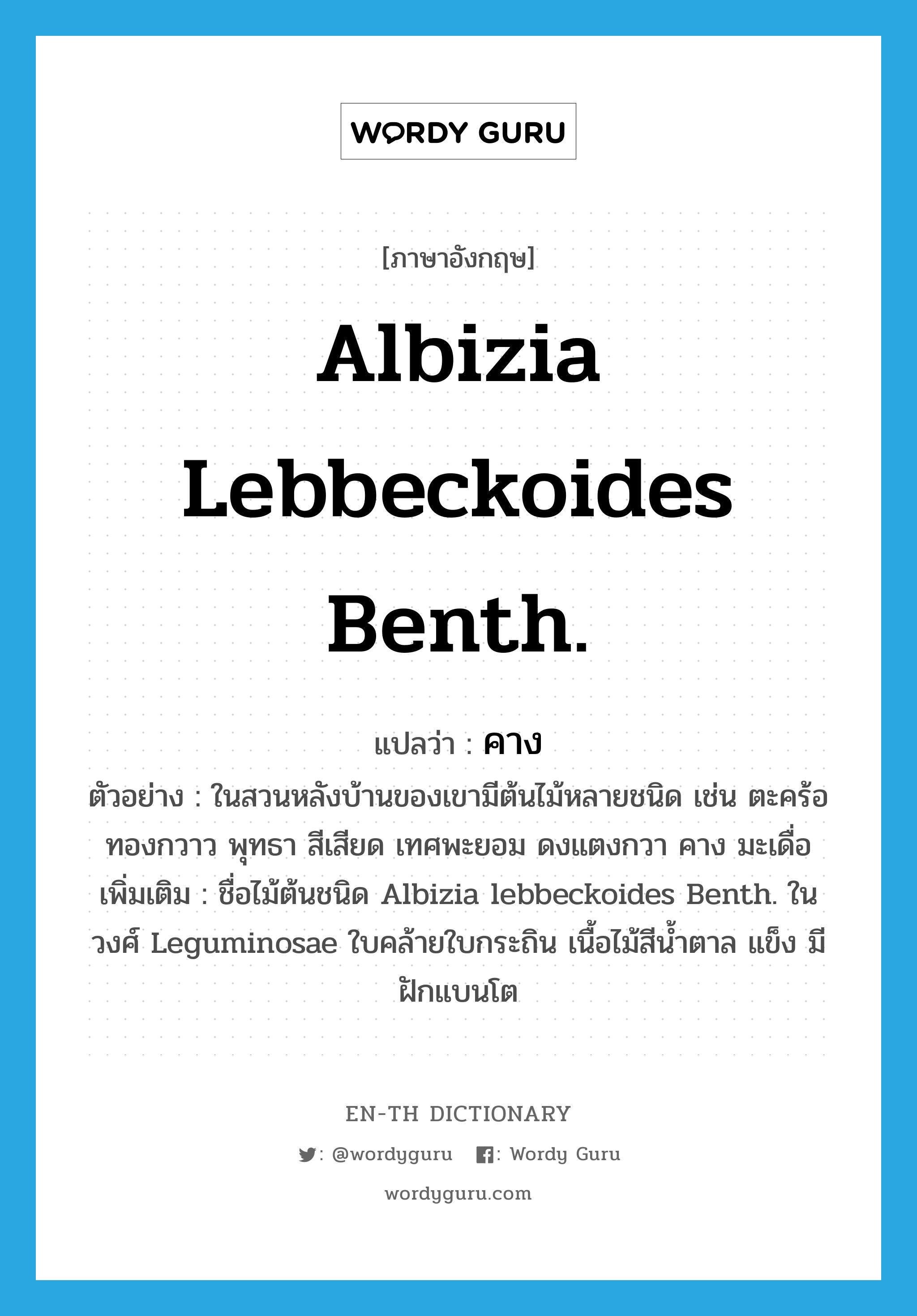 Albizia lebbeckoides Benth. แปลว่า?, คำศัพท์ภาษาอังกฤษ Albizia lebbeckoides Benth. แปลว่า คาง ประเภท N ตัวอย่าง ในสวนหลังบ้านของเขามีต้นไม้หลายชนิด เช่น ตะคร้อ ทองกวาว พุทธา สีเสียด เทศพะยอม ดงแตงกวา คาง มะเดื่อ เพิ่มเติม ชื่อไม้ต้นชนิด Albizia lebbeckoides Benth. ในวงศ์ Leguminosae ใบคล้ายใบกระถิน เนื้อไม้สีน้ำตาล แข็ง มีฝักแบนโต หมวด N