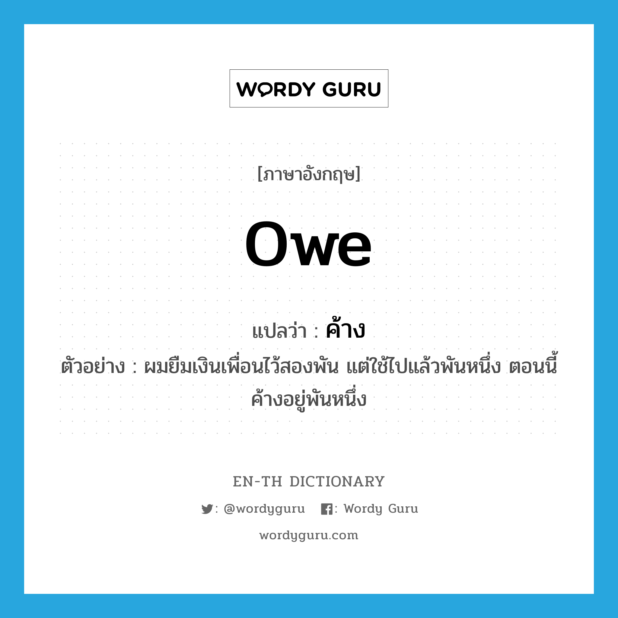 owe แปลว่า?, คำศัพท์ภาษาอังกฤษ owe แปลว่า ค้าง ประเภท V ตัวอย่าง ผมยืมเงินเพื่อนไว้สองพัน แต่ใช้ไปแล้วพันหนึ่ง ตอนนี้ค้างอยู่พันหนึ่ง หมวด V