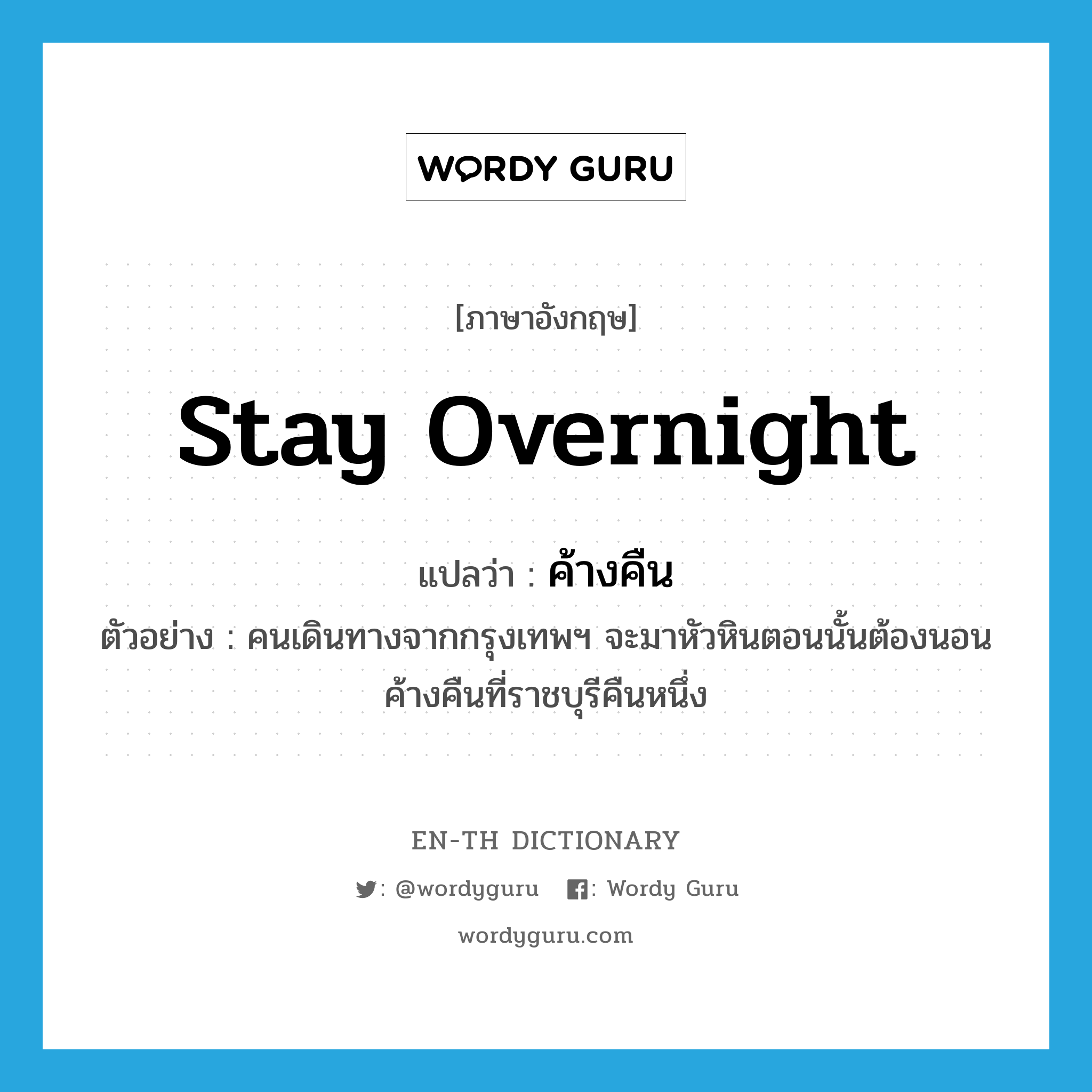 stay overnight แปลว่า?, คำศัพท์ภาษาอังกฤษ stay overnight แปลว่า ค้างคืน ประเภท V ตัวอย่าง คนเดินทางจากกรุงเทพฯ จะมาหัวหินตอนนั้นต้องนอนค้างคืนที่ราชบุรีคืนหนึ่ง หมวด V