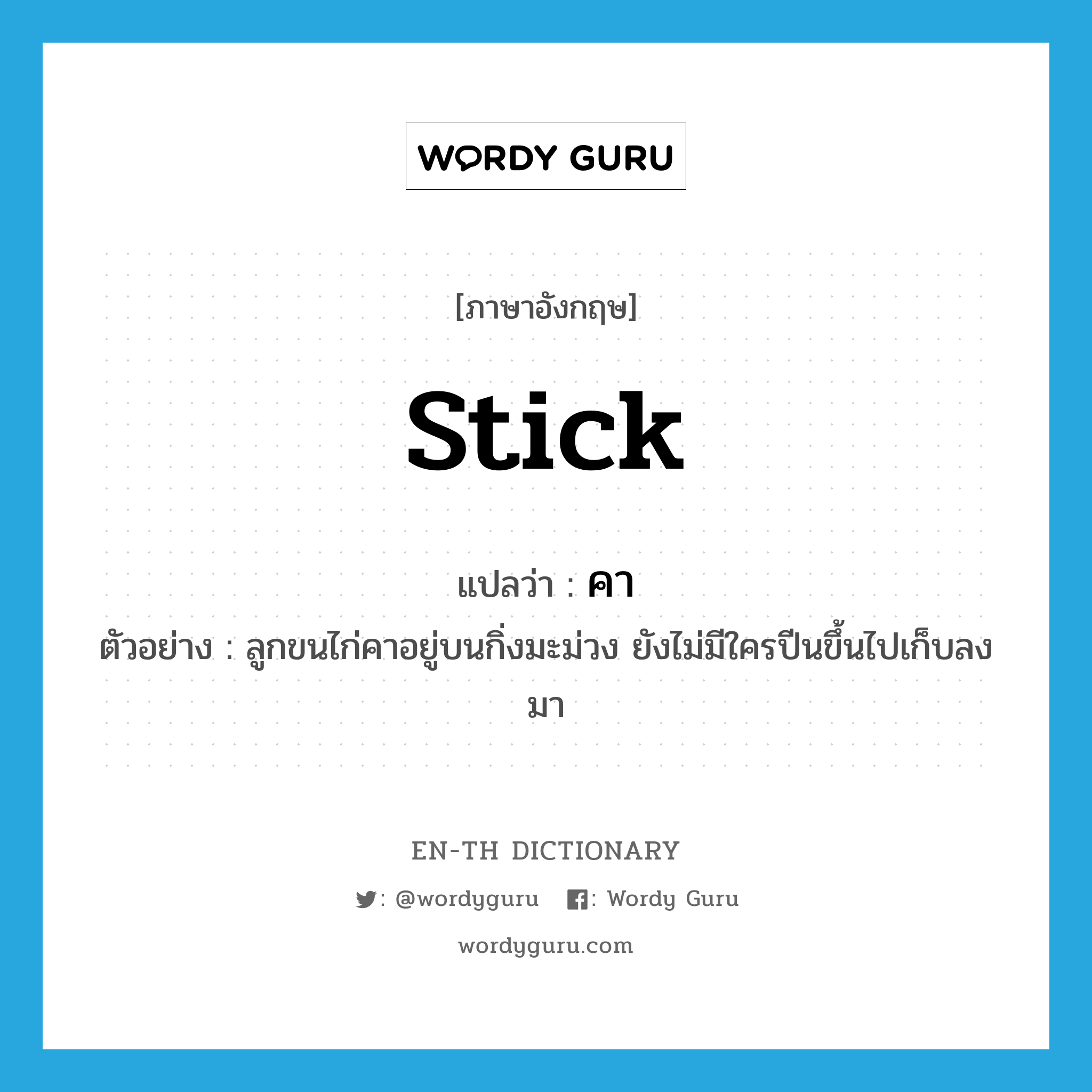 stick แปลว่า?, คำศัพท์ภาษาอังกฤษ stick แปลว่า คา ประเภท V ตัวอย่าง ลูกขนไก่คาอยู่บนกิ่งมะม่วง ยังไม่มีใครปีนขึ้นไปเก็บลงมา หมวด V