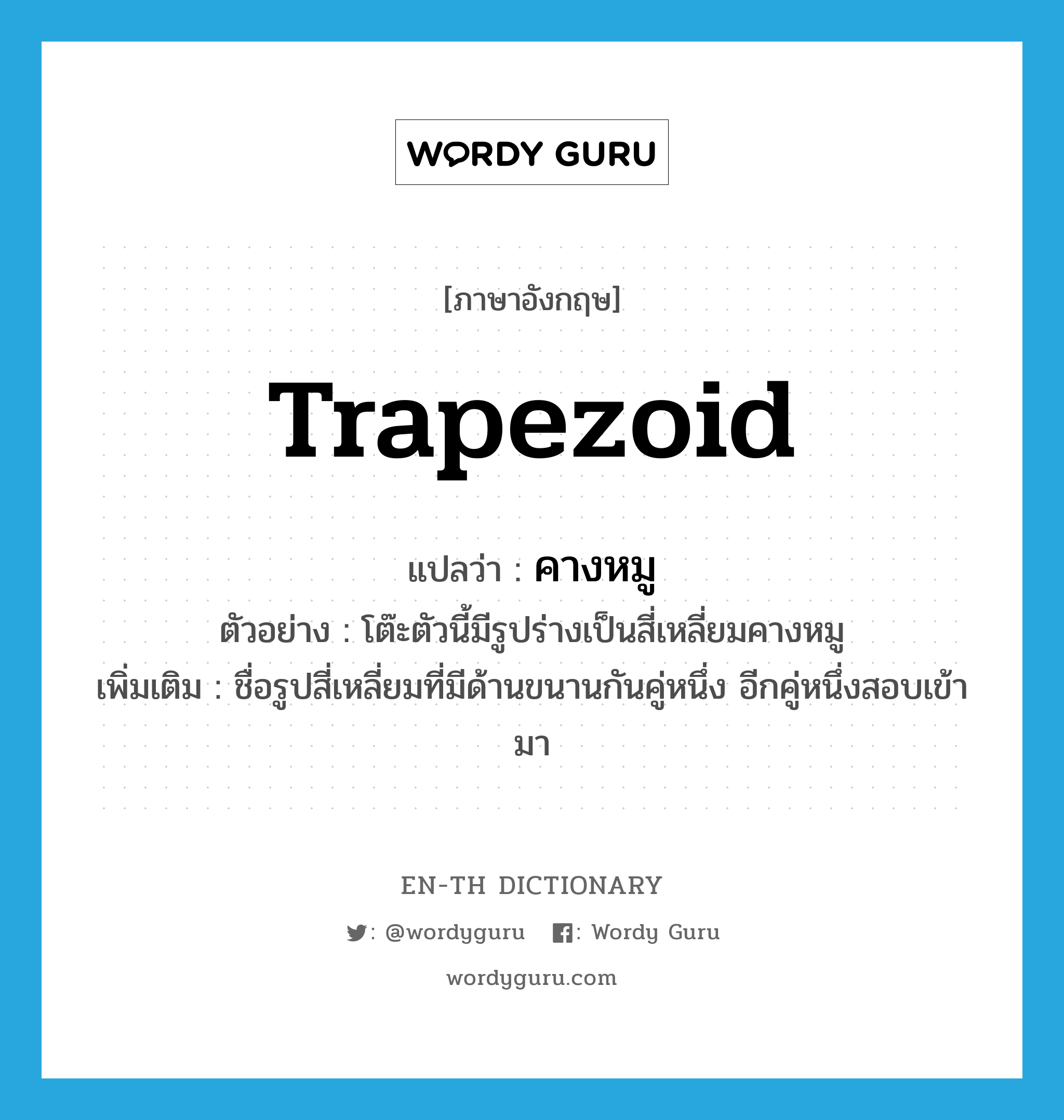 trapezoid แปลว่า?, คำศัพท์ภาษาอังกฤษ trapezoid แปลว่า คางหมู ประเภท N ตัวอย่าง โต๊ะตัวนี้มีรูปร่างเป็นสี่เหลี่ยมคางหมู เพิ่มเติม ชื่อรูปสี่เหลี่ยมที่มีด้านขนานกันคู่หนึ่ง อีกคู่หนึ่งสอบเข้ามา หมวด N