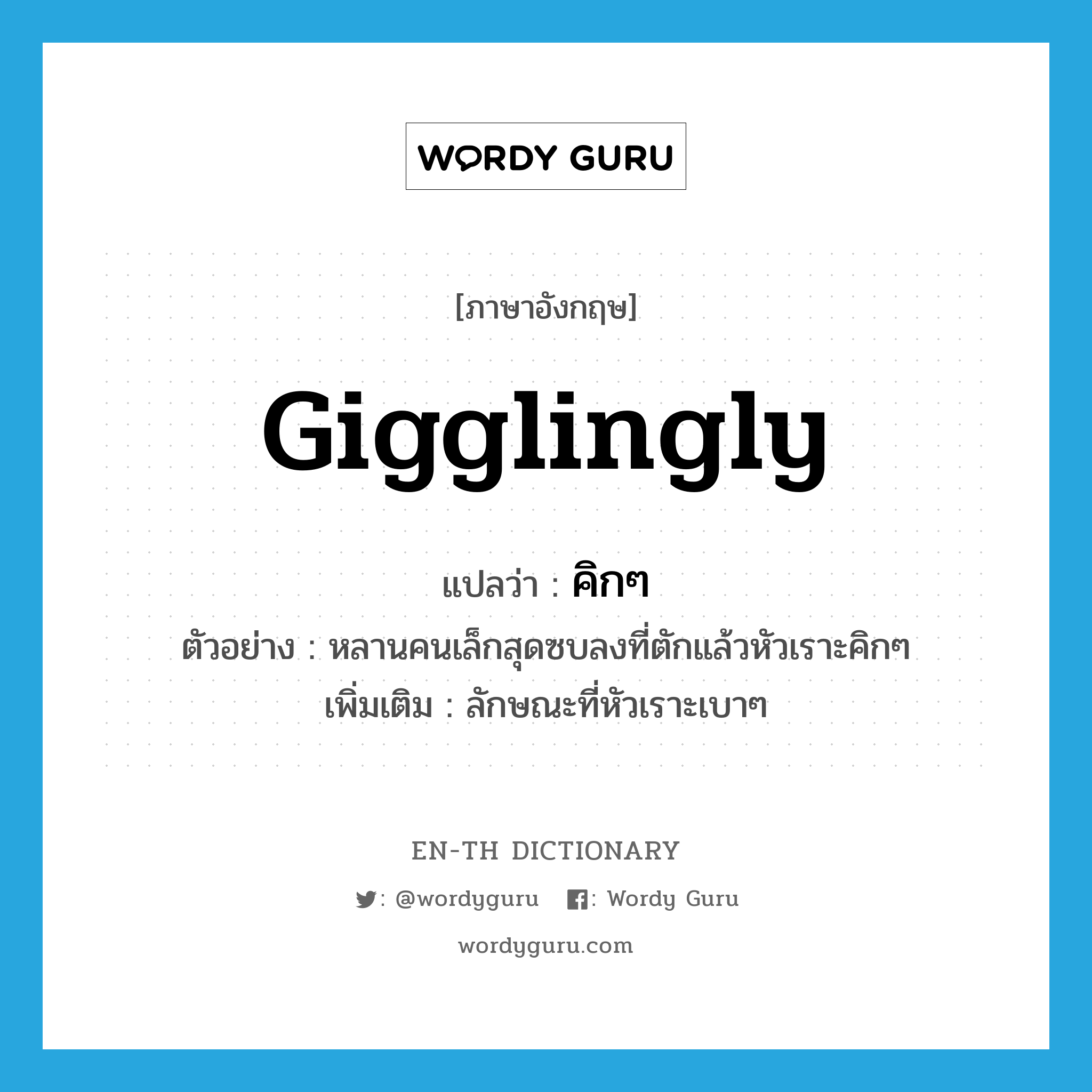 gigglingly แปลว่า?, คำศัพท์ภาษาอังกฤษ gigglingly แปลว่า คิกๆ ประเภท ADV ตัวอย่าง หลานคนเล็กสุดซบลงที่ตักแล้วหัวเราะคิกๆ เพิ่มเติม ลักษณะที่หัวเราะเบาๆ หมวด ADV