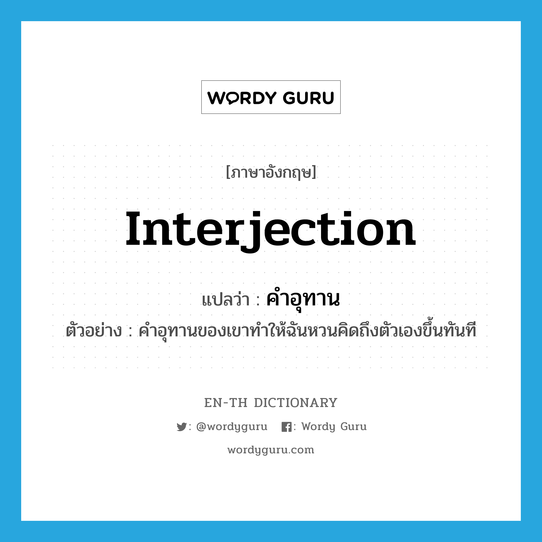 interjection แปลว่า?, คำศัพท์ภาษาอังกฤษ interjection แปลว่า คำอุทาน ประเภท N ตัวอย่าง คำอุทานของเขาทำให้ฉันหวนคิดถึงตัวเองขึ้นทันที หมวด N