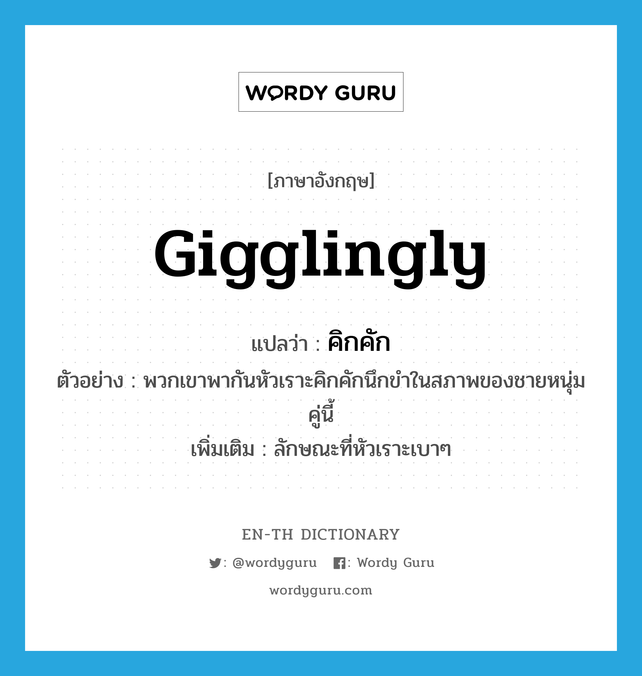 gigglingly แปลว่า?, คำศัพท์ภาษาอังกฤษ gigglingly แปลว่า คิกคัก ประเภท ADV ตัวอย่าง พวกเขาพากันหัวเราะคิกคักนึกขำในสภาพของชายหนุ่มคู่นี้ เพิ่มเติม ลักษณะที่หัวเราะเบาๆ หมวด ADV