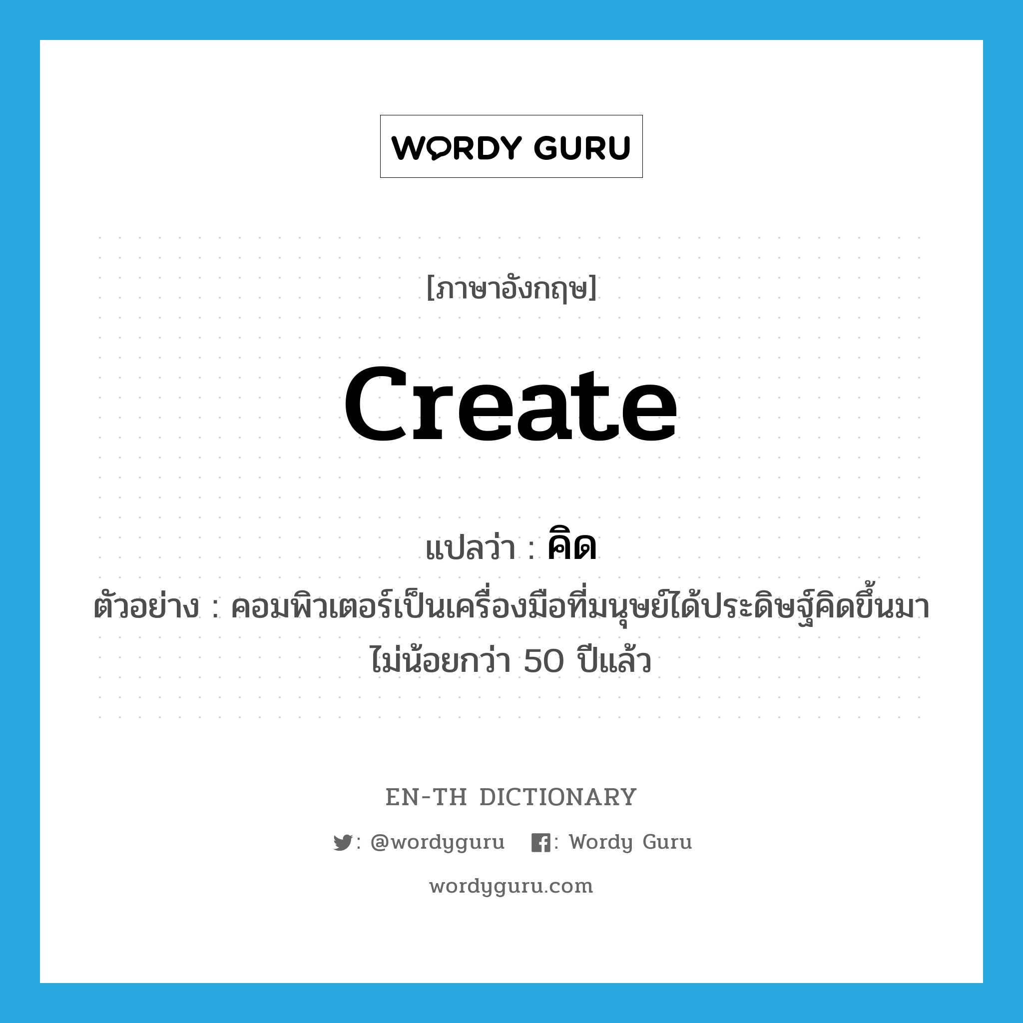 create แปลว่า?, คำศัพท์ภาษาอังกฤษ create แปลว่า คิด ประเภท V ตัวอย่าง คอมพิวเตอร์เป็นเครื่องมือที่มนุษย์ได้ประดิษฐ์คิดขึ้นมาไม่น้อยกว่า 50 ปีแล้ว หมวด V