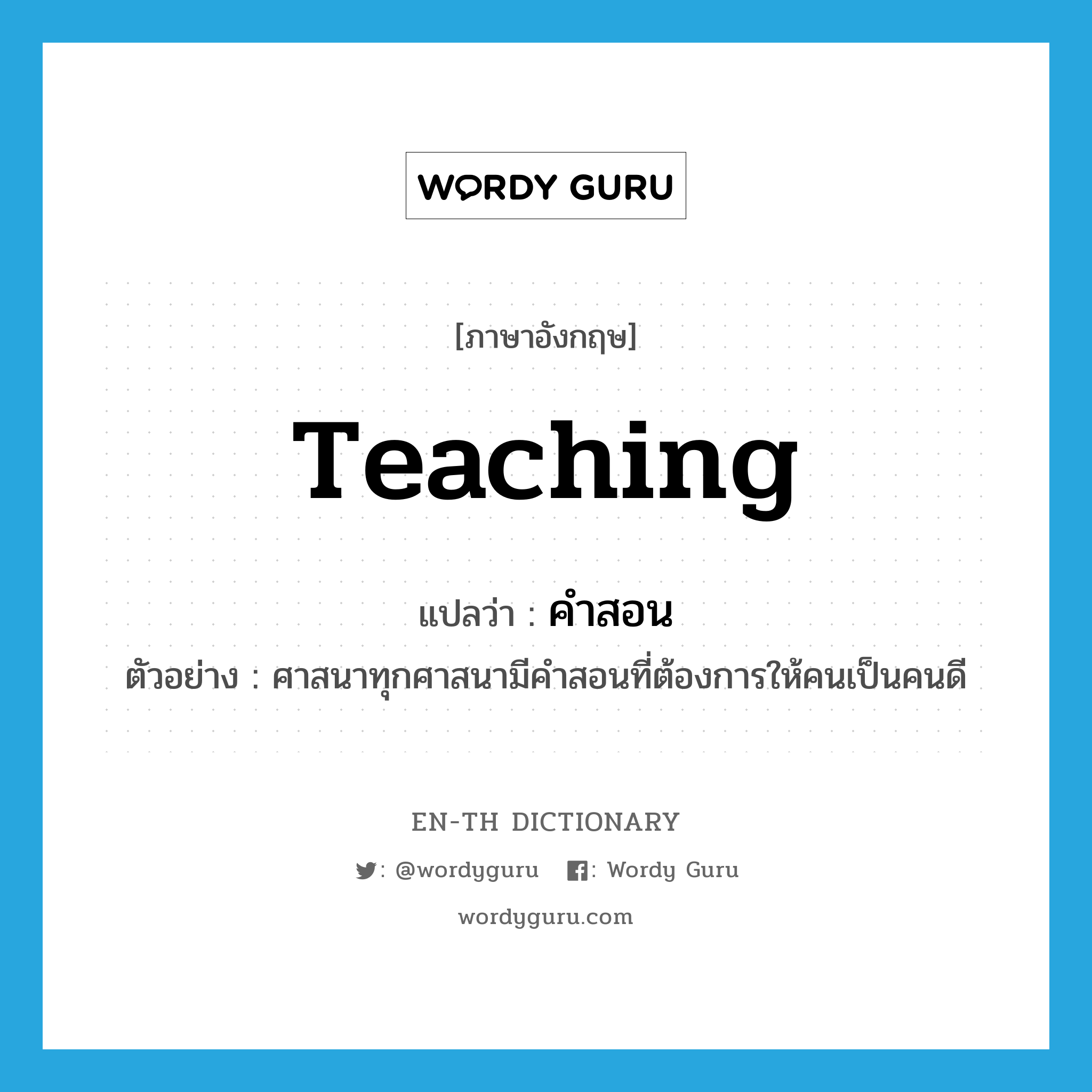 teaching แปลว่า?, คำศัพท์ภาษาอังกฤษ teaching แปลว่า คำสอน ประเภท N ตัวอย่าง ศาสนาทุกศาสนามีคำสอนที่ต้องการให้คนเป็นคนดี หมวด N