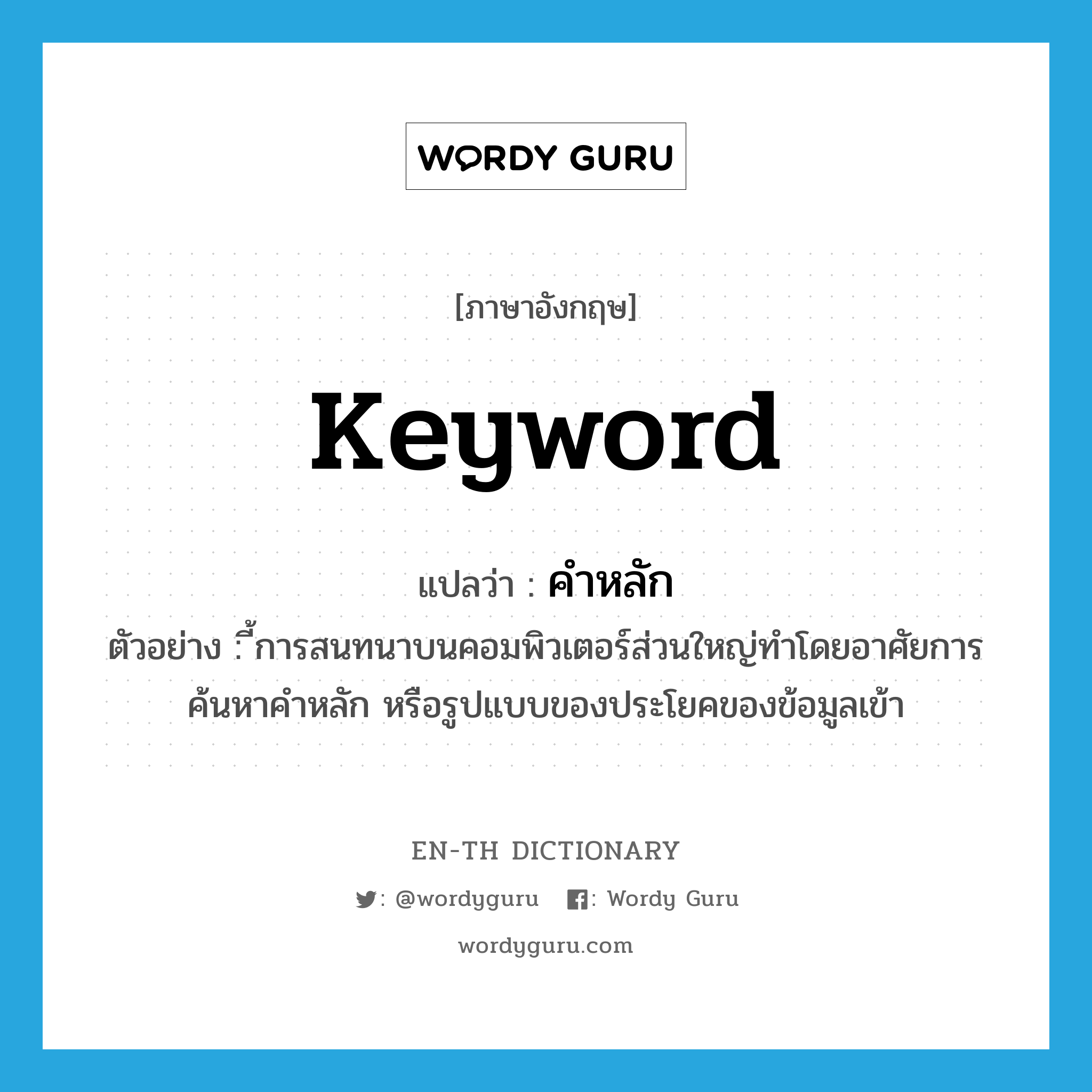 keyword แปลว่า?, คำศัพท์ภาษาอังกฤษ keyword แปลว่า คำหลัก ประเภท N ตัวอย่าง ี้การสนทนาบนคอมพิวเตอร์ส่วนใหญ่ทำโดยอาศัยการค้นหาคำหลัก หรือรูปแบบของประโยคของข้อมูลเข้า หมวด N