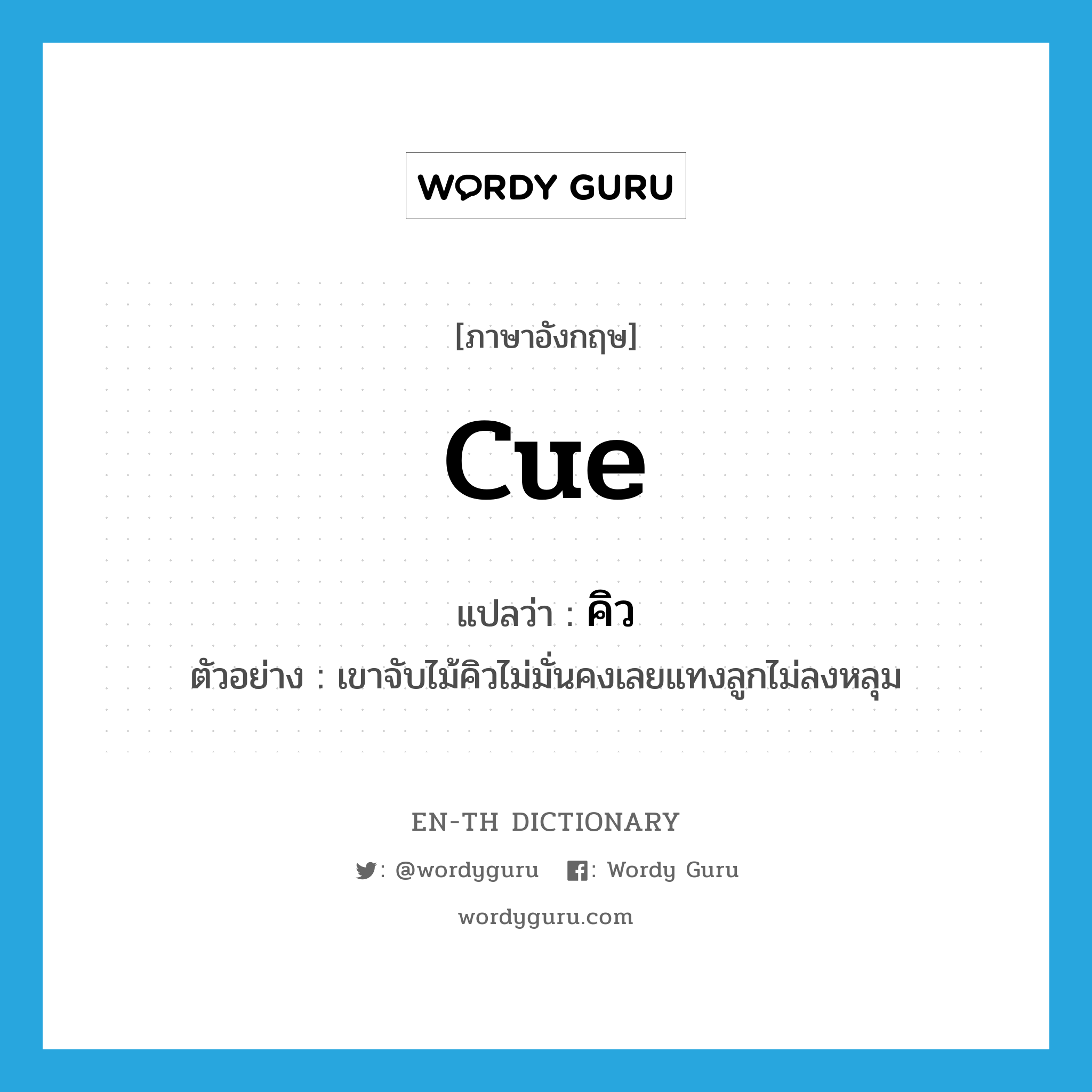 cue แปลว่า?, คำศัพท์ภาษาอังกฤษ cue แปลว่า คิว ประเภท N ตัวอย่าง เขาจับไม้คิวไม่มั่นคงเลยแทงลูกไม่ลงหลุม หมวด N