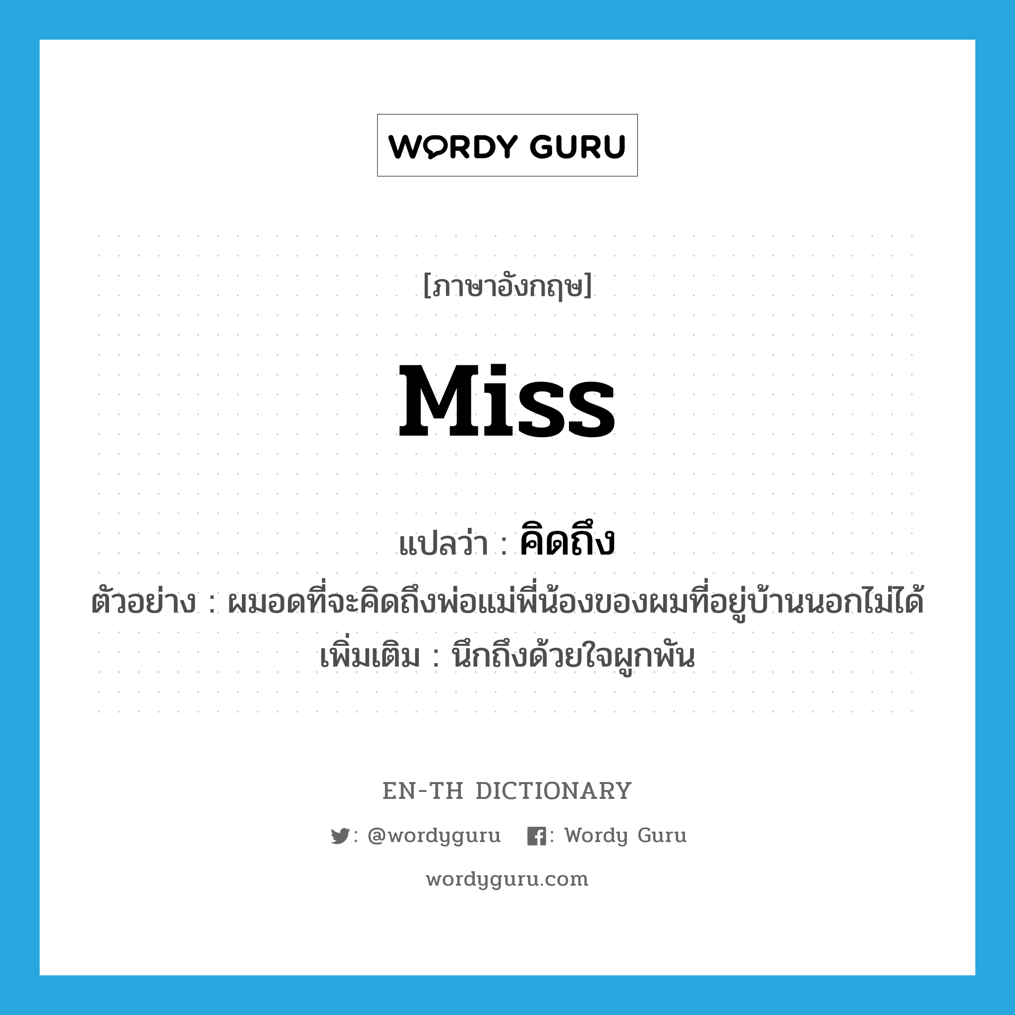 Miss แปลว่า?, คำศัพท์ภาษาอังกฤษ miss แปลว่า คิดถึง ประเภท V ตัวอย่าง ผมอดที่จะคิดถึงพ่อแม่พี่น้องของผมที่อยู่บ้านนอกไม่ได้ เพิ่มเติม นึกถึงด้วยใจผูกพัน หมวด V