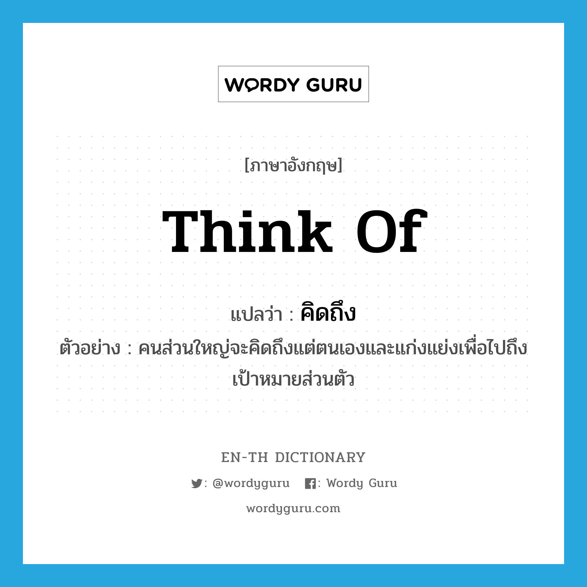 think of แปลว่า?, คำศัพท์ภาษาอังกฤษ think of แปลว่า คิดถึง ประเภท V ตัวอย่าง คนส่วนใหญ่จะคิดถึงแต่ตนเองและแก่งแย่งเพื่อไปถึงเป้าหมายส่วนตัว หมวด V