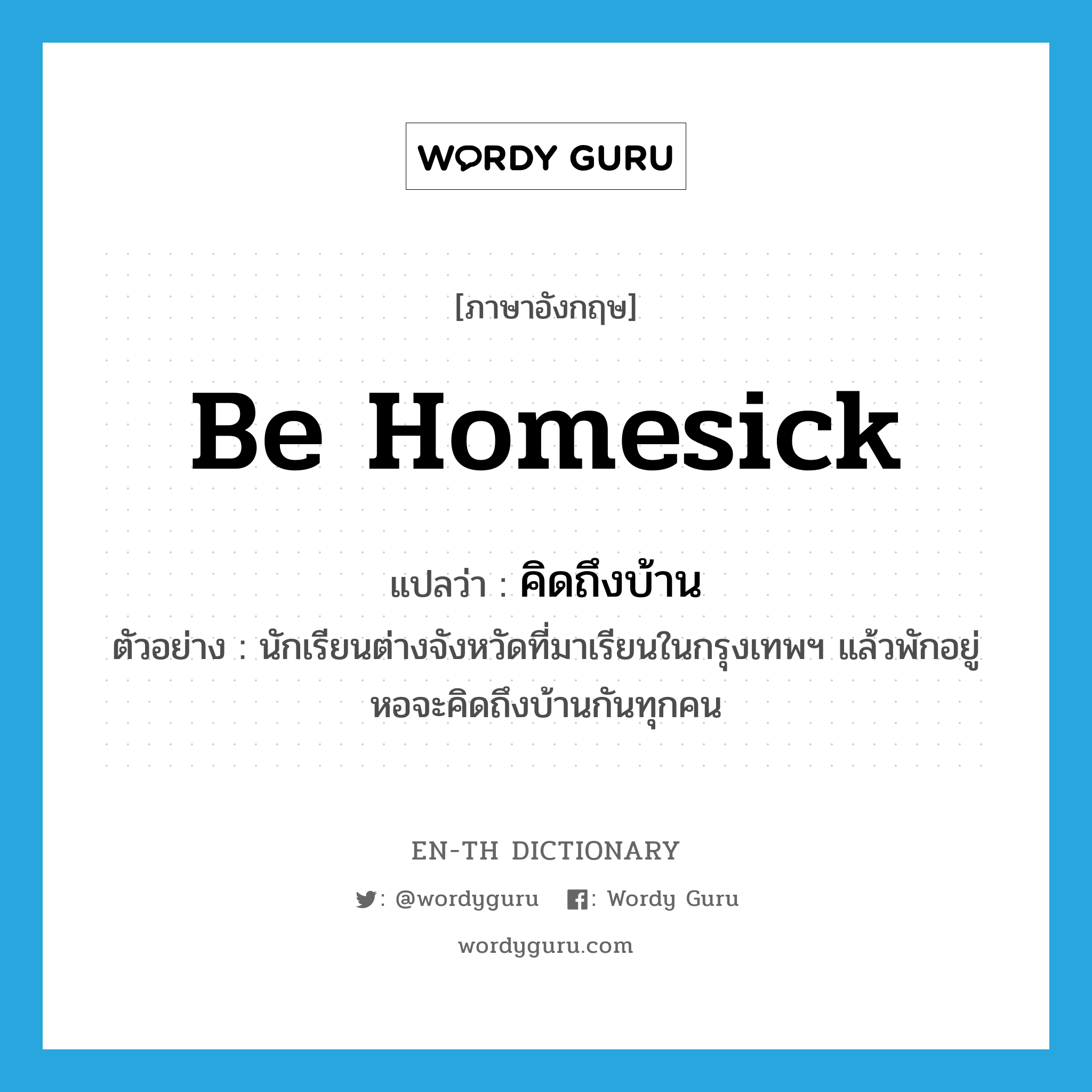 be homesick แปลว่า?, คำศัพท์ภาษาอังกฤษ be homesick แปลว่า คิดถึงบ้าน ประเภท V ตัวอย่าง นักเรียนต่างจังหวัดที่มาเรียนในกรุงเทพฯ แล้วพักอยู่หอจะคิดถึงบ้านกันทุกคน หมวด V