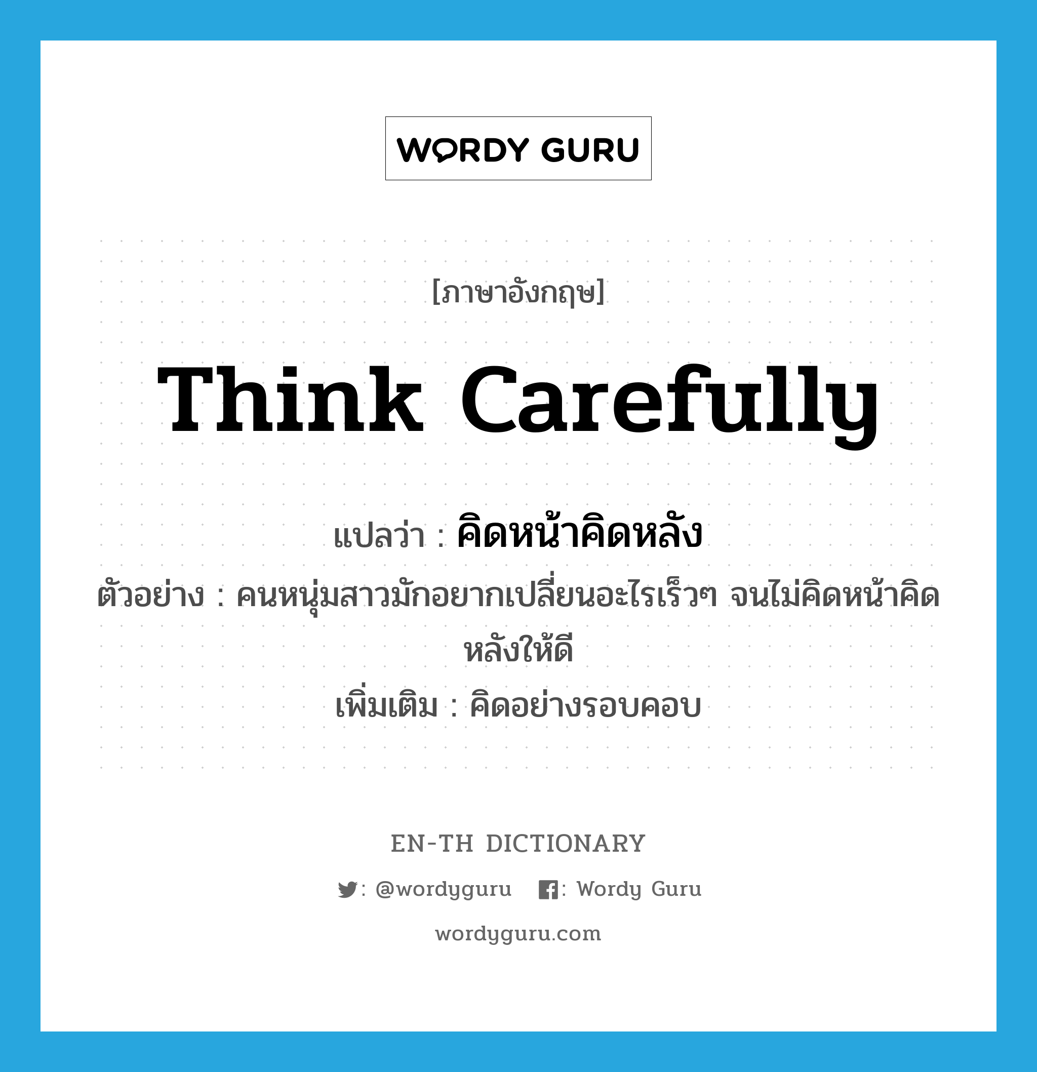 think carefully แปลว่า?, คำศัพท์ภาษาอังกฤษ think carefully แปลว่า คิดหน้าคิดหลัง ประเภท V ตัวอย่าง คนหนุ่มสาวมักอยากเปลี่ยนอะไรเร็วๆ จนไม่คิดหน้าคิดหลังให้ดี เพิ่มเติม คิดอย่างรอบคอบ หมวด V