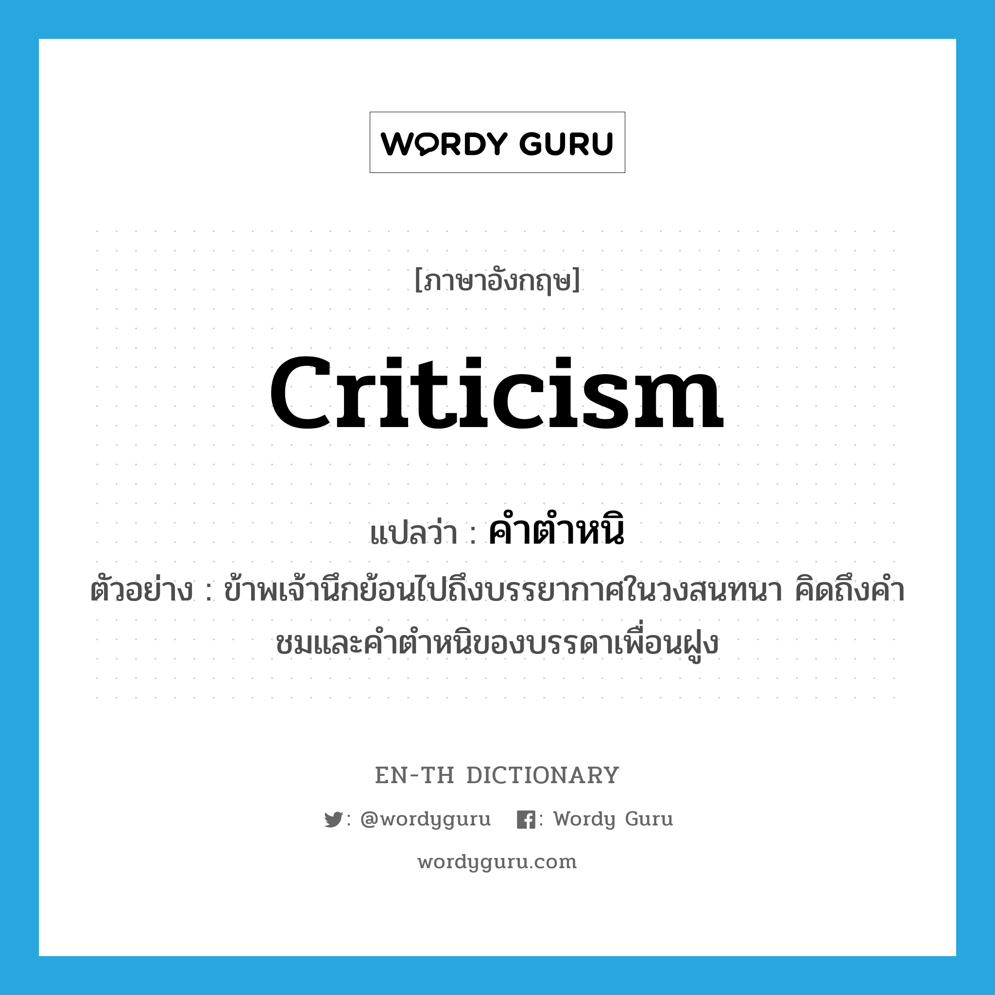 criticism แปลว่า?, คำศัพท์ภาษาอังกฤษ criticism แปลว่า คำตำหนิ ประเภท N ตัวอย่าง ข้าพเจ้านึกย้อนไปถึงบรรยากาศในวงสนทนา คิดถึงคำชมและคำตำหนิของบรรดาเพื่อนฝูง หมวด N