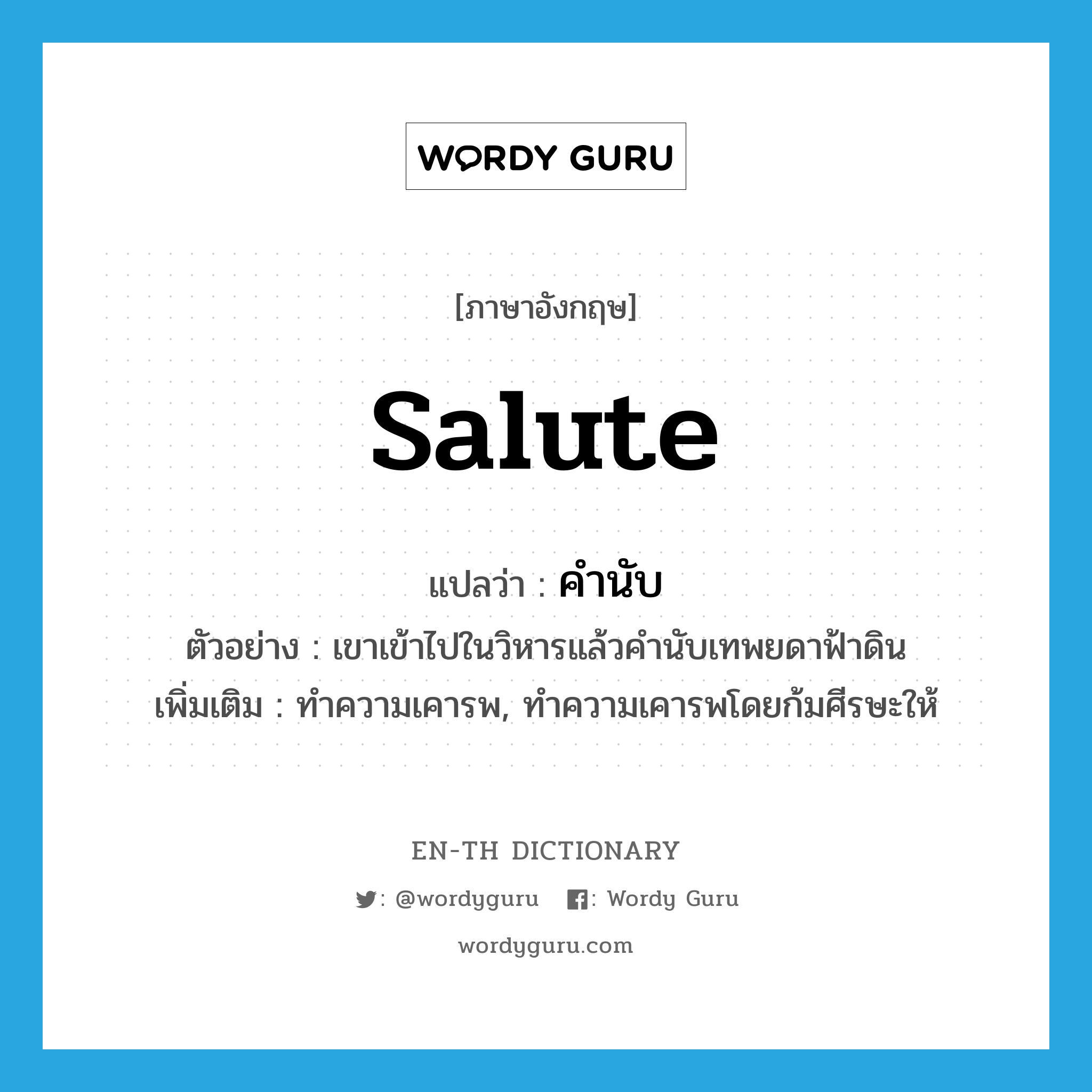 salute แปลว่า?, คำศัพท์ภาษาอังกฤษ salute แปลว่า คำนับ ประเภท V ตัวอย่าง เขาเข้าไปในวิหารแล้วคำนับเทพยดาฟ้าดิน เพิ่มเติม ทำความเคารพ, ทำความเคารพโดยก้มศีรษะให้ หมวด V