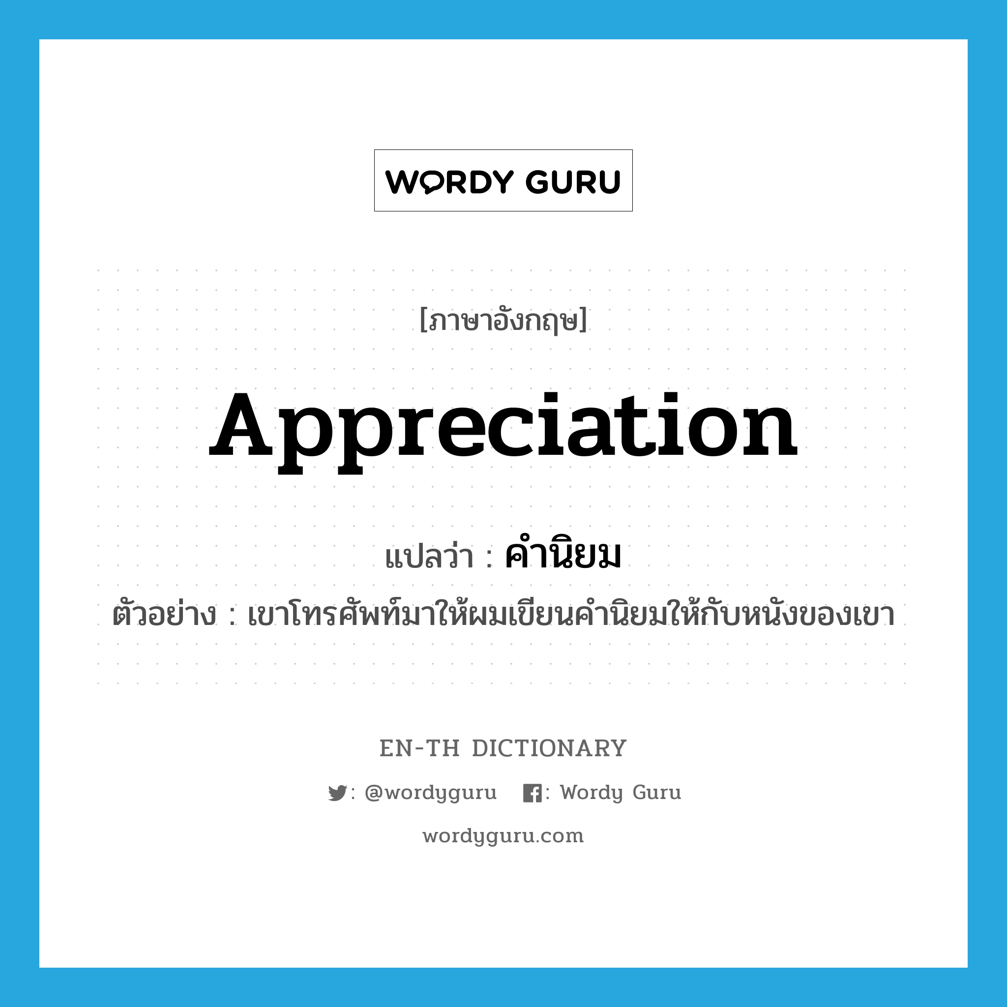 appreciation แปลว่า?, คำศัพท์ภาษาอังกฤษ appreciation แปลว่า คำนิยม ประเภท N ตัวอย่าง เขาโทรศัพท์มาให้ผมเขียนคำนิยมให้กับหนังของเขา หมวด N