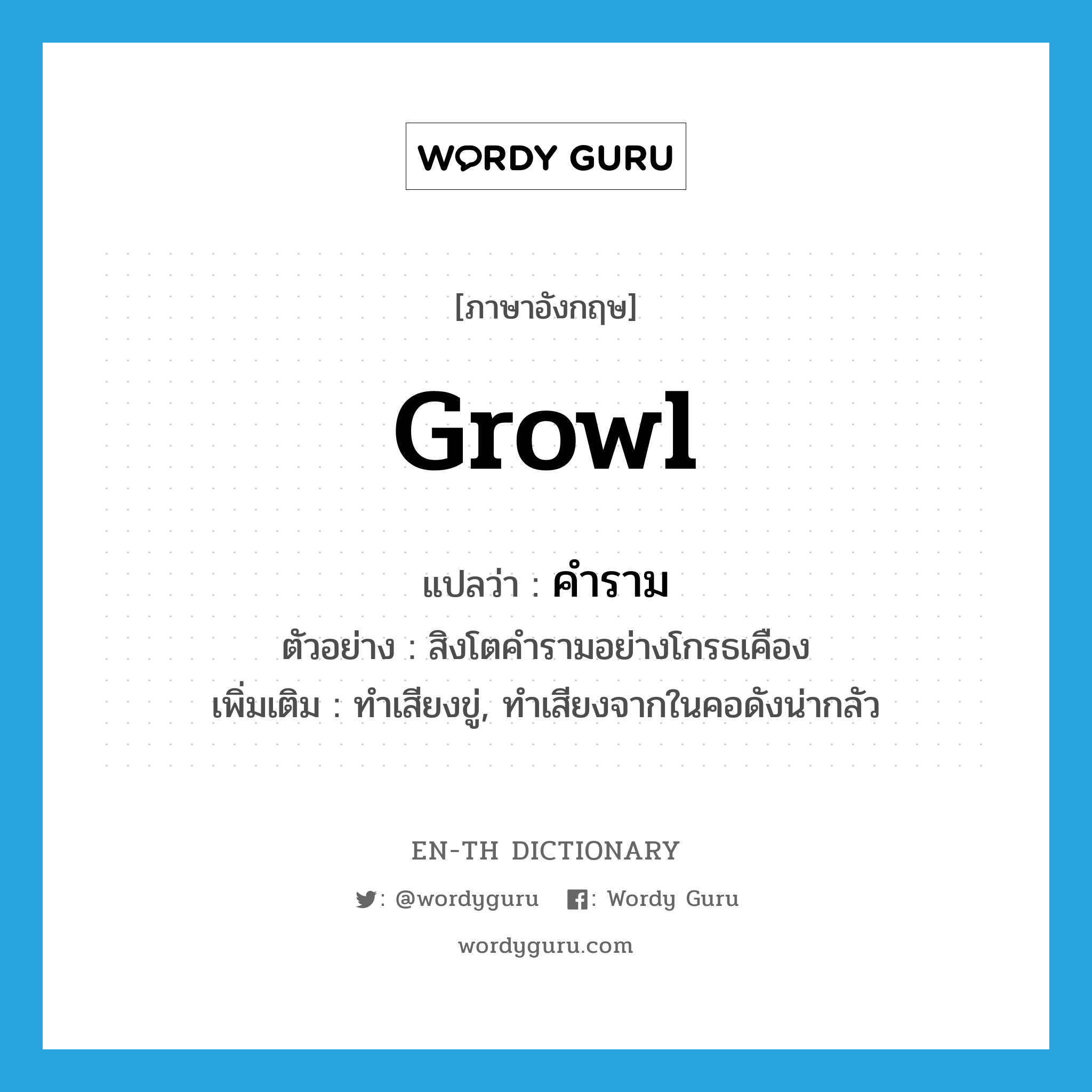 growl แปลว่า?, คำศัพท์ภาษาอังกฤษ growl แปลว่า คำราม ประเภท V ตัวอย่าง สิงโตคำรามอย่างโกรธเคือง เพิ่มเติม ทำเสียงขู่, ทำเสียงจากในคอดังน่ากลัว หมวด V