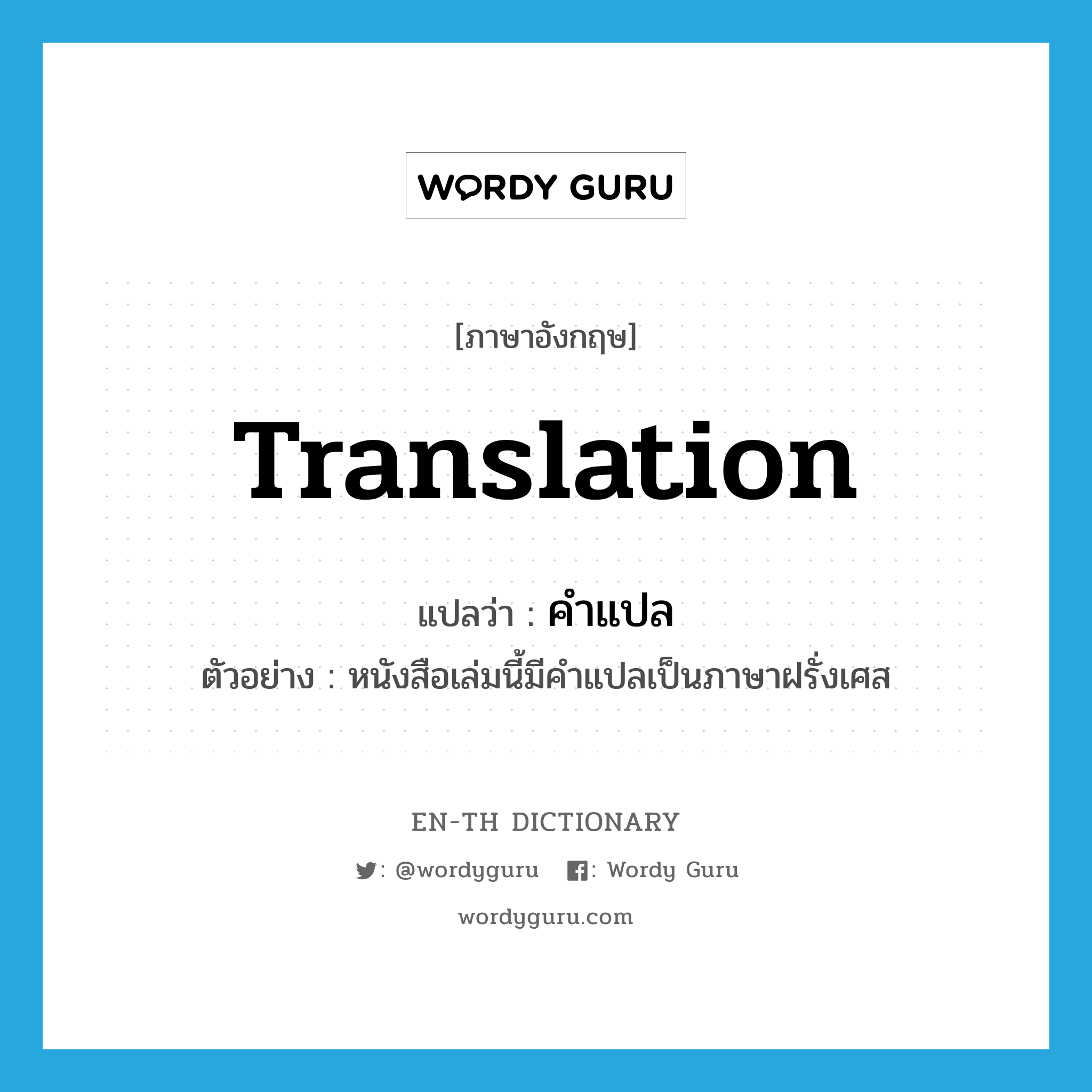 translation แปลว่า?, คำศัพท์ภาษาอังกฤษ translation แปลว่า คำแปล ประเภท N ตัวอย่าง หนังสือเล่มนี้มีคำแปลเป็นภาษาฝรั่งเศส หมวด N