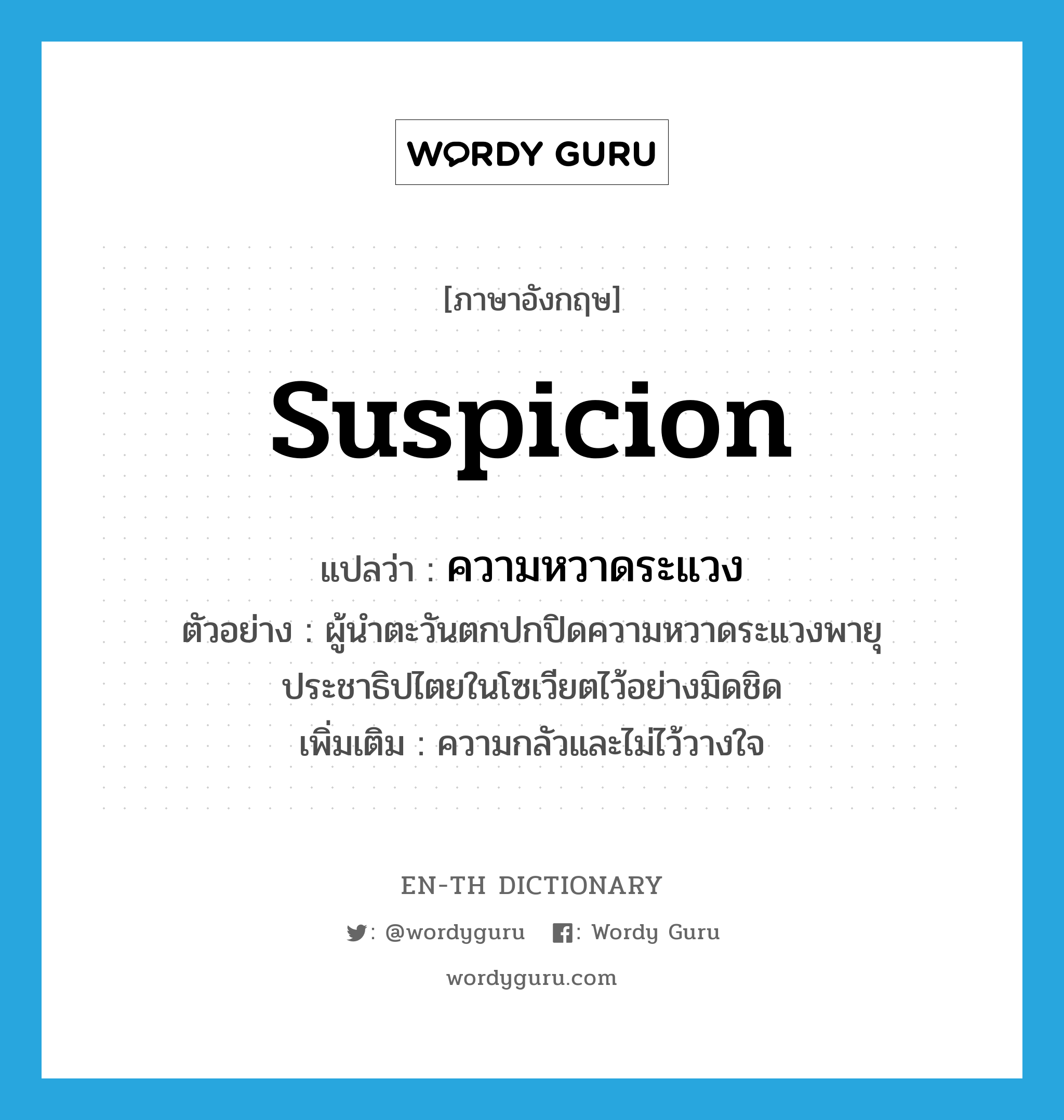 suspicion แปลว่า?, คำศัพท์ภาษาอังกฤษ suspicion แปลว่า ความหวาดระแวง ประเภท N ตัวอย่าง ผู้นำตะวันตกปกปิดความหวาดระแวงพายุประชาธิปไตยในโซเวียตไว้อย่างมิดชิด เพิ่มเติม ความกลัวและไม่ไว้วางใจ หมวด N